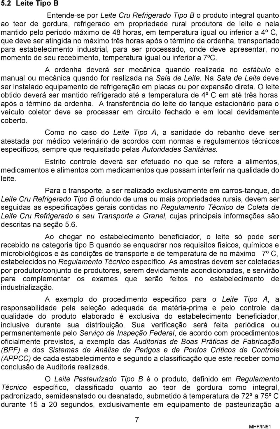 apresentar, no momento de seu recebimento, temperatura igual ou inferior a 7ºC. A ordenha deverá ser mecânica quando realizada no estábulo e manual ou mecânica quando for realizada na Sala de Leite.