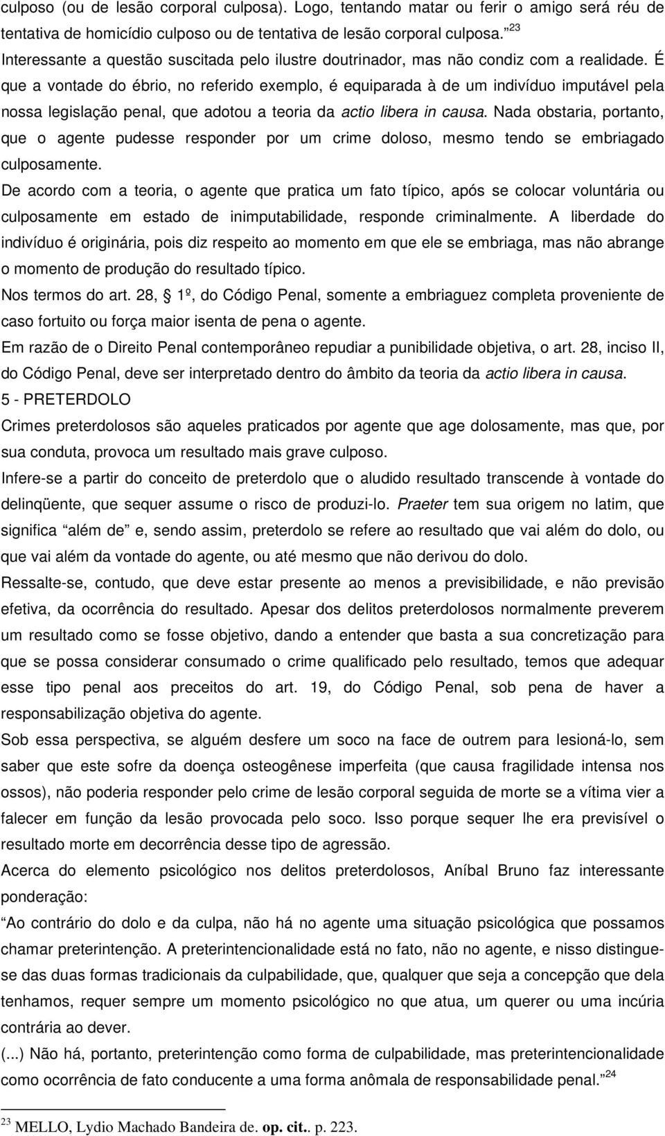 É que a vontade do ébrio, no referido exemplo, é equiparada à de um indivíduo imputável pela nossa legislação penal, que adotou a teoria da actio libera in causa.