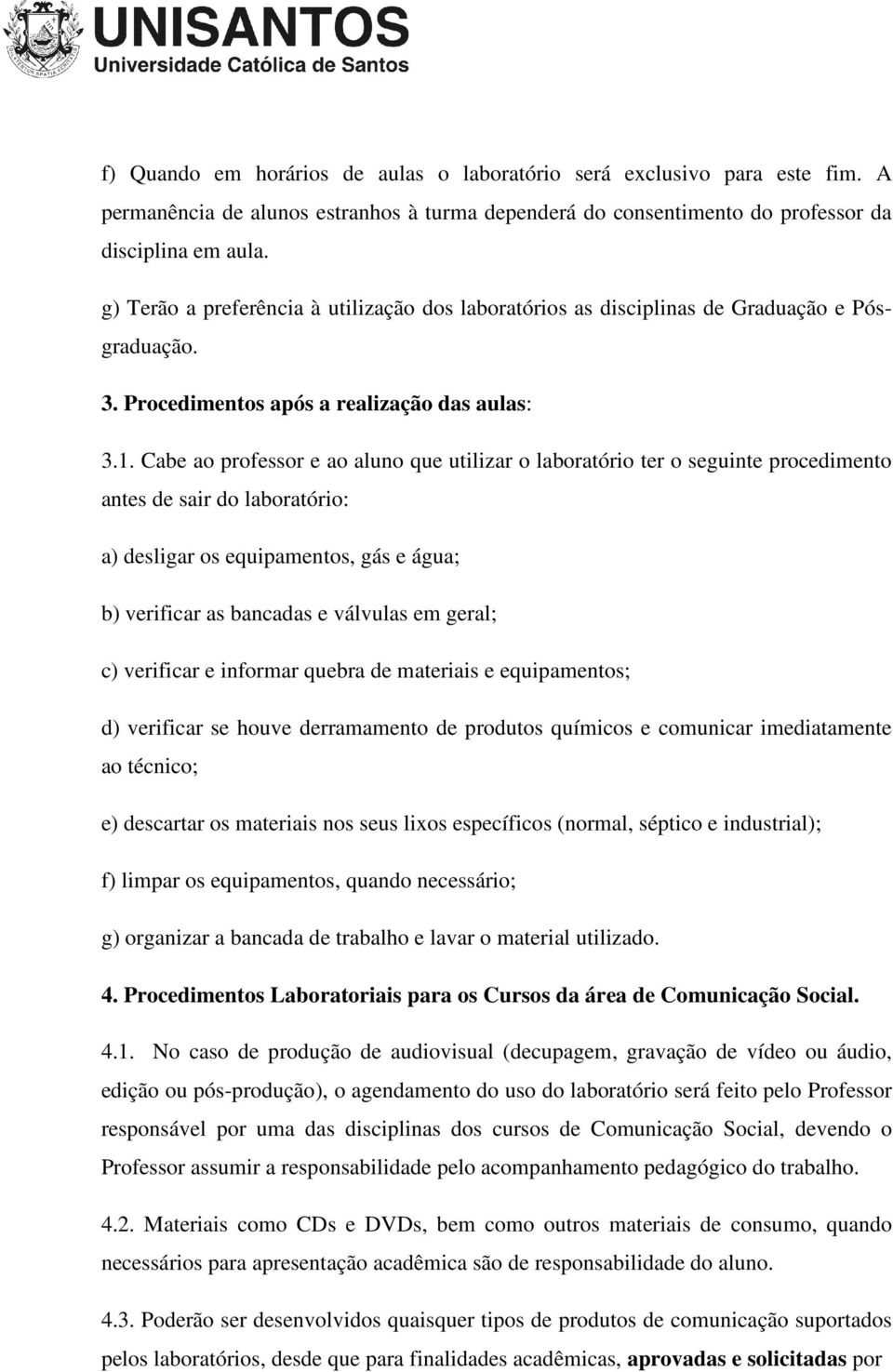 Cabe ao professor e ao aluno que utilizar o laboratório ter o seguinte procedimento antes de sair do laboratório: a) desligar os equipamentos, gás e água; b) verificar as bancadas e válvulas em