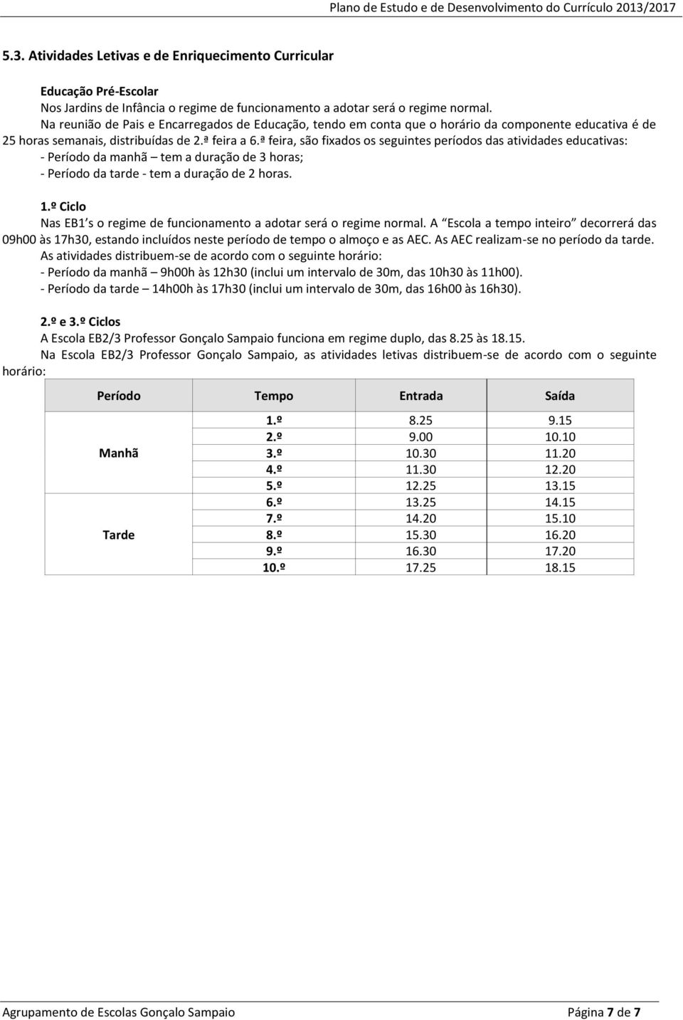 ª feira, são fixados os seguintes períodos das atividades educativas: - Período da manhã tem a duração de 3 horas; - Período da tarde - tem a duração de 2 horas. 1.