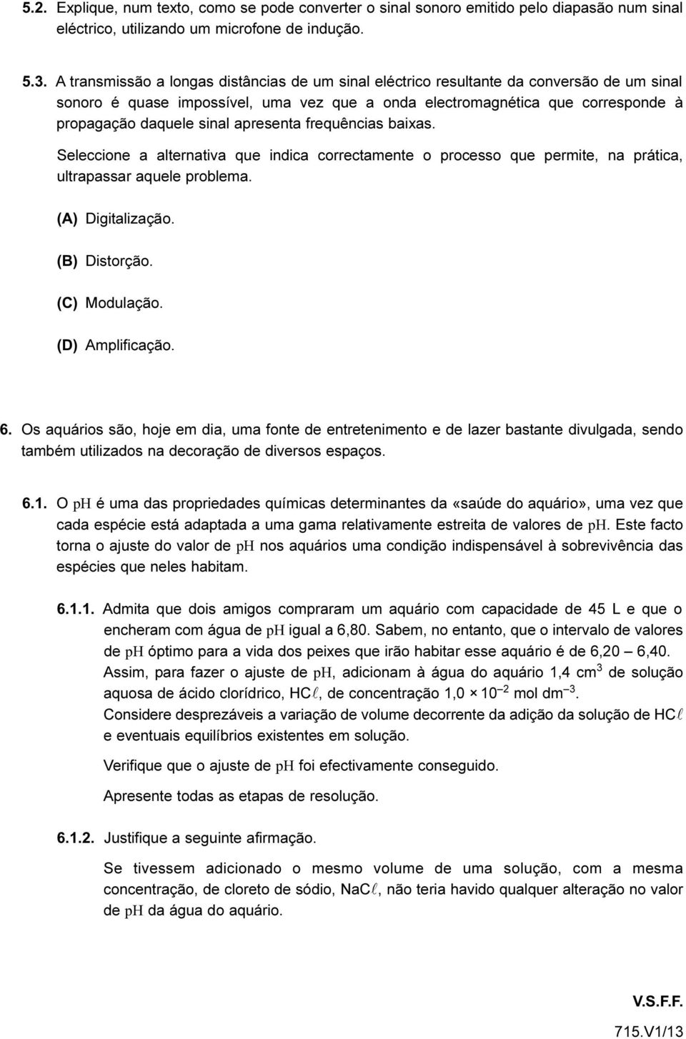 apresenta frequências baixas. Seleccione a alternativa que indica correctamente o processo que permite, na prática, ultrapassar aquele problema. (A) Digitalização. (B) Distorção. (C) Modulação.