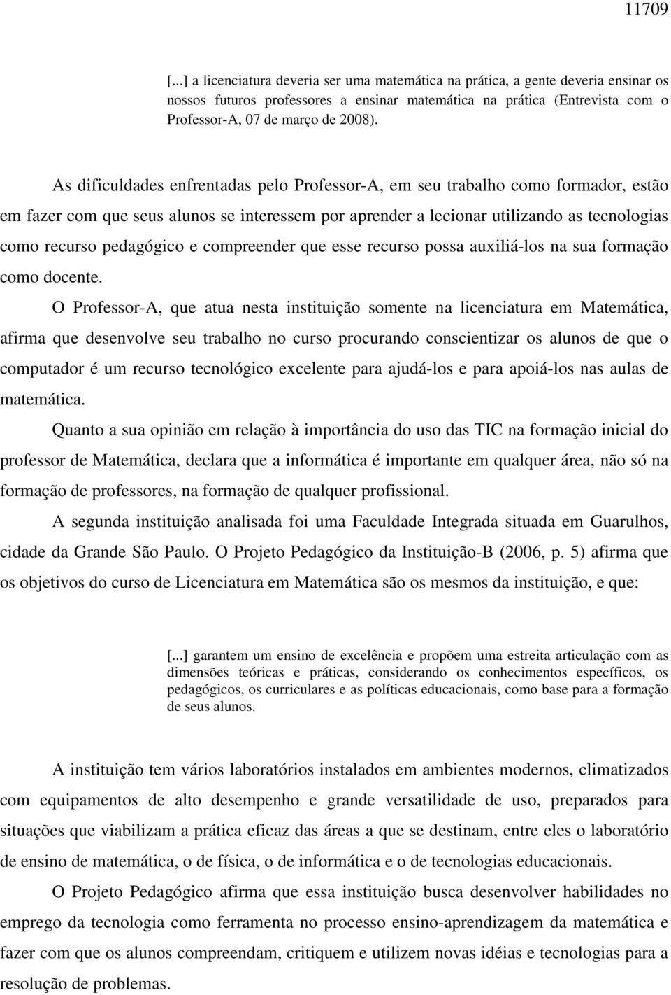 As dificuldades enfrentadas pelo Professor-A, em seu trabalho como formador, estão em fazer com que seus alunos se interessem por aprender a lecionar utilizando as tecnologias como recurso pedagógico