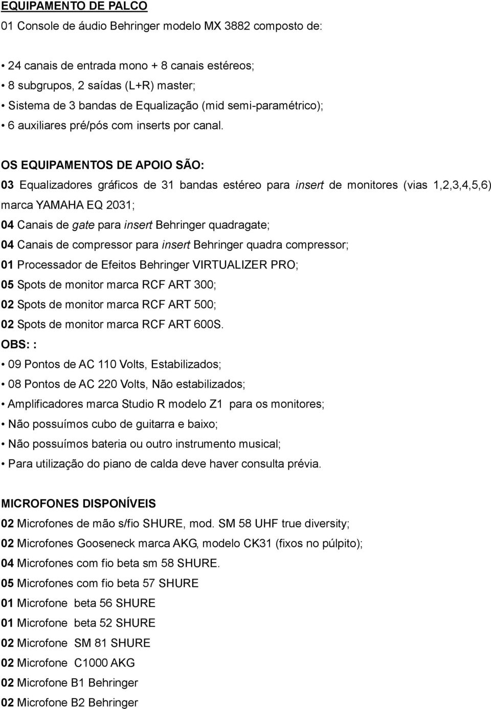 OS EQUIPAMENTOS DE APOIO SÃO: 03 Equalizadores gráficos de 31 bandas estéreo para insert de monitores (vias 1,2,3,4,5,6) marca YAMAHA EQ 2031; 04 Canais de gate para insert Behringer quadragate; 04