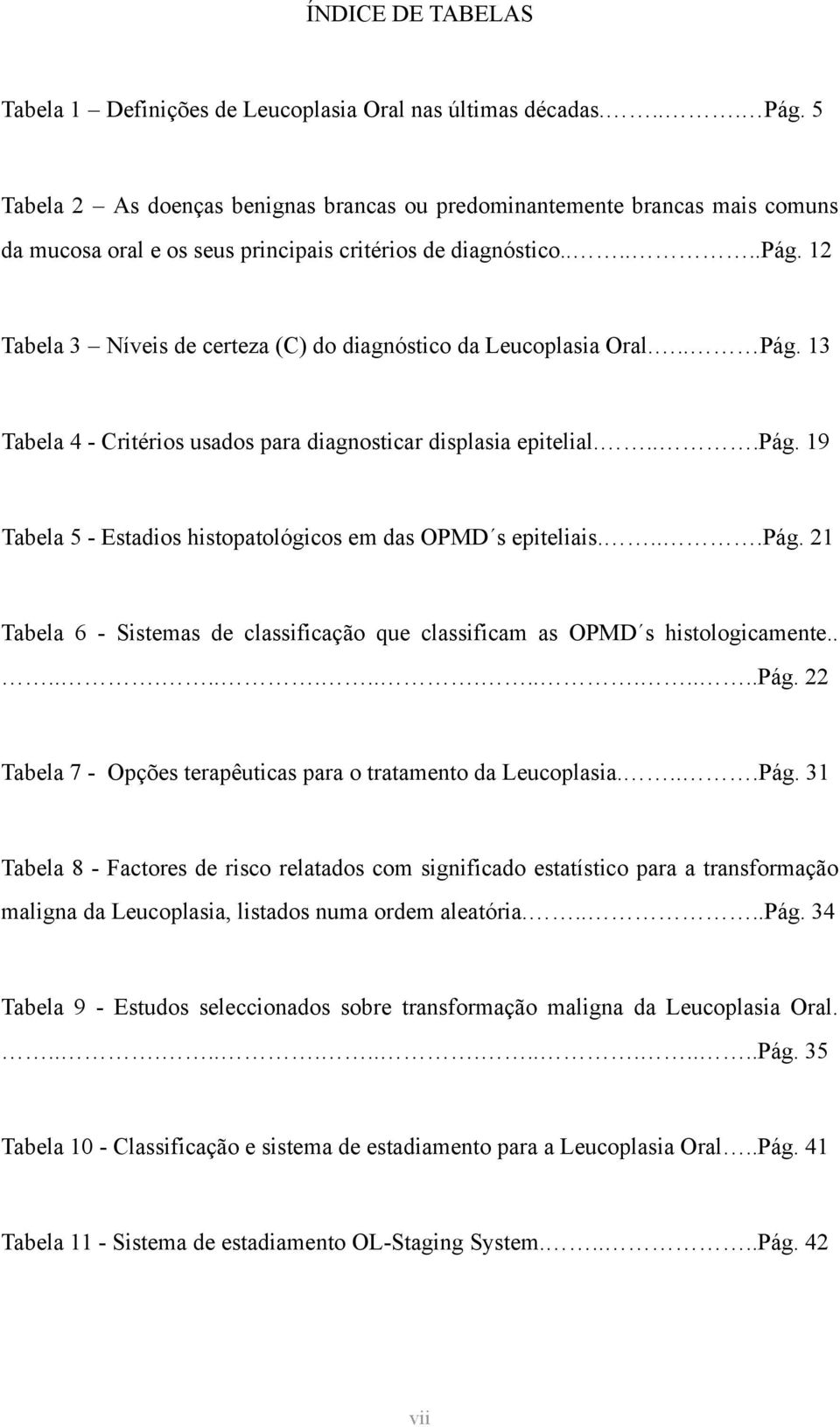 12 Tabela 3 Níveis de certeza (C) do diagnóstico da Leucoplasia Oral... Pág. 13 Tabela 4 - Critérios usados para diagnosticar displasia epitelial....pág.