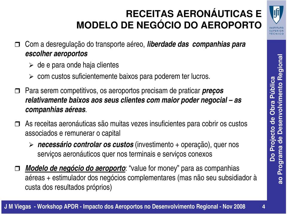 As receitas aeronáuticas são muitas vezes insuficientes para cobrir os custos associados e remunerar o capital necessário controlar os custos (investimento + operação), quer nos serviços aeronáuticos