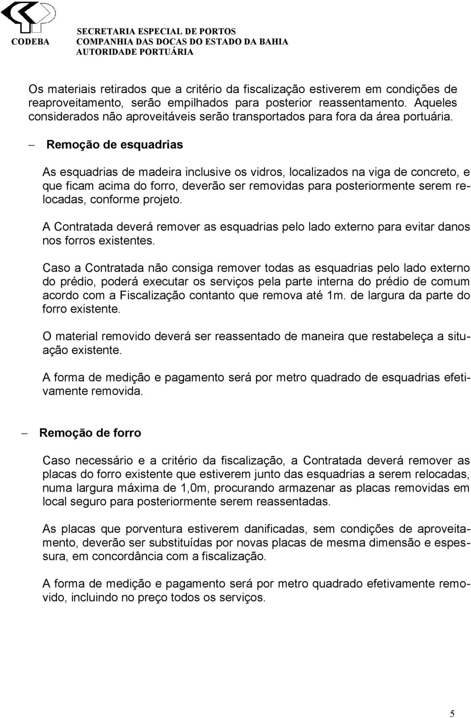 Remoção de esquadrias As esquadrias de madeira inclusive os vidros, localizados na viga de concreto, e que ficam acima do forro, deverão ser removidas para posteriormente serem relocadas, conforme