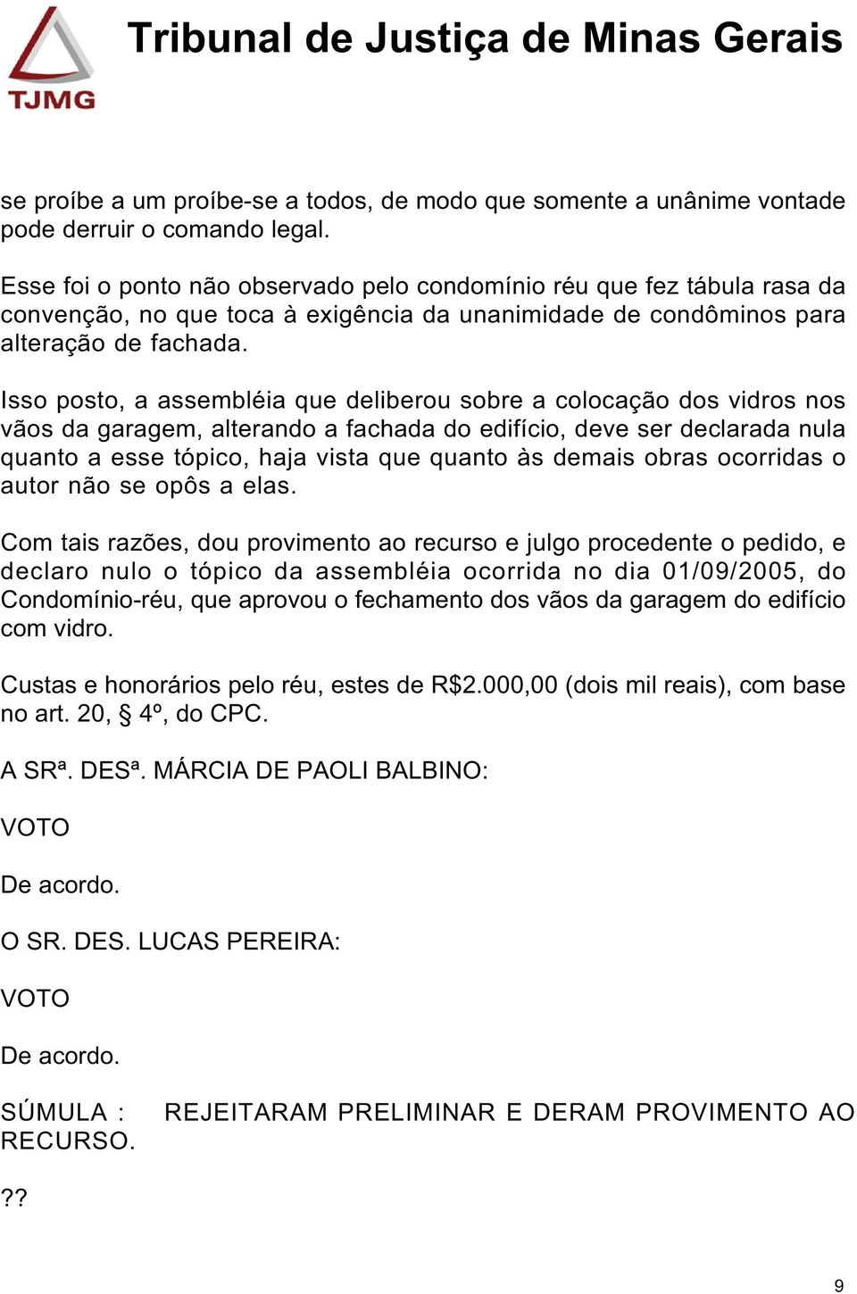 Isso posto, a assembléia que deliberou sobre a colocação dos vidros nos vãos da garagem, alterando a fachada do edifício, deve ser declarada nula quanto a esse tópico, haja vista que quanto às demais