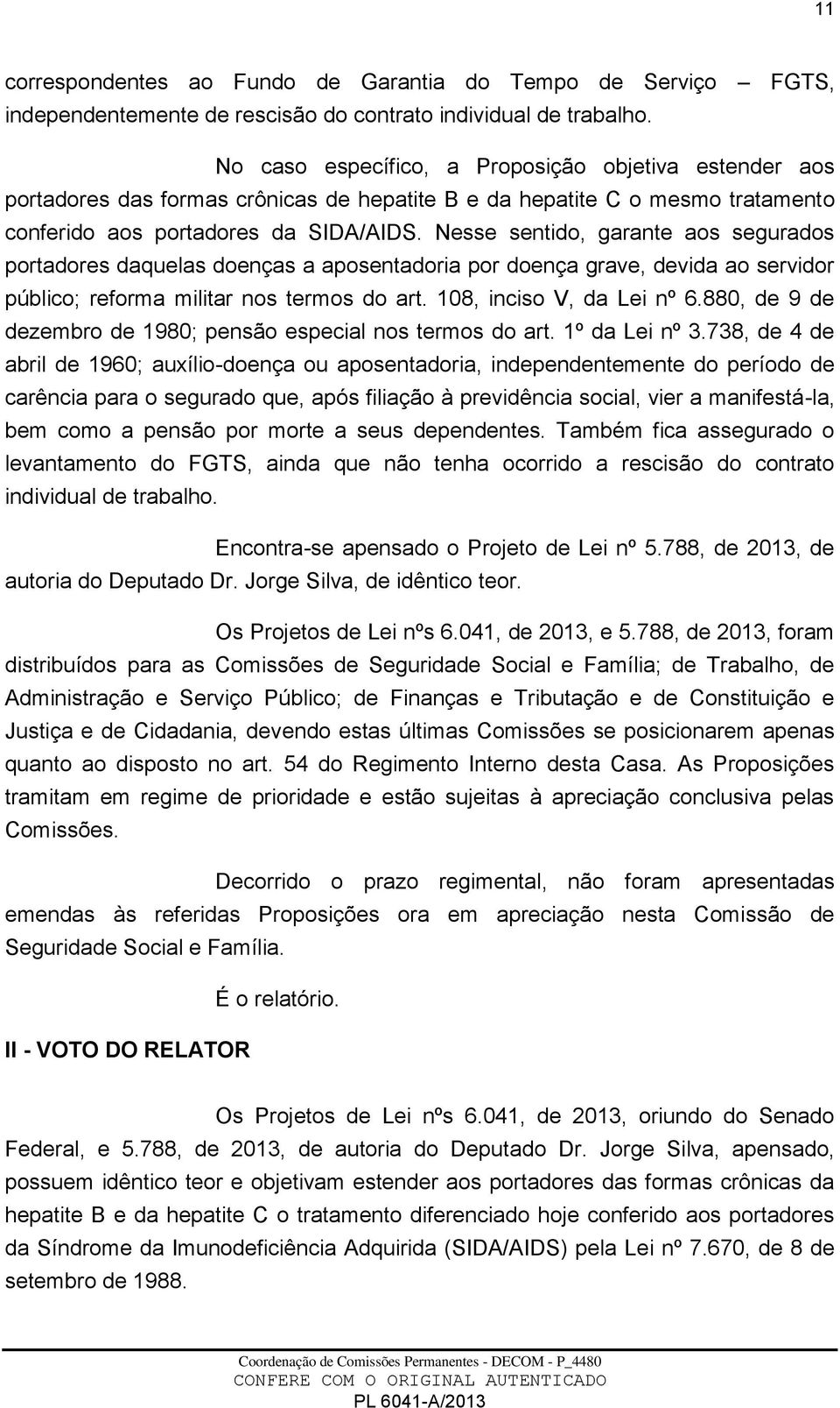 Nesse sentido, garante aos segurados portadores daquelas doenças a aposentadoria por doença grave, devida ao servidor público; reforma militar nos termos do art. 108, inciso V, da Lei nº 6.