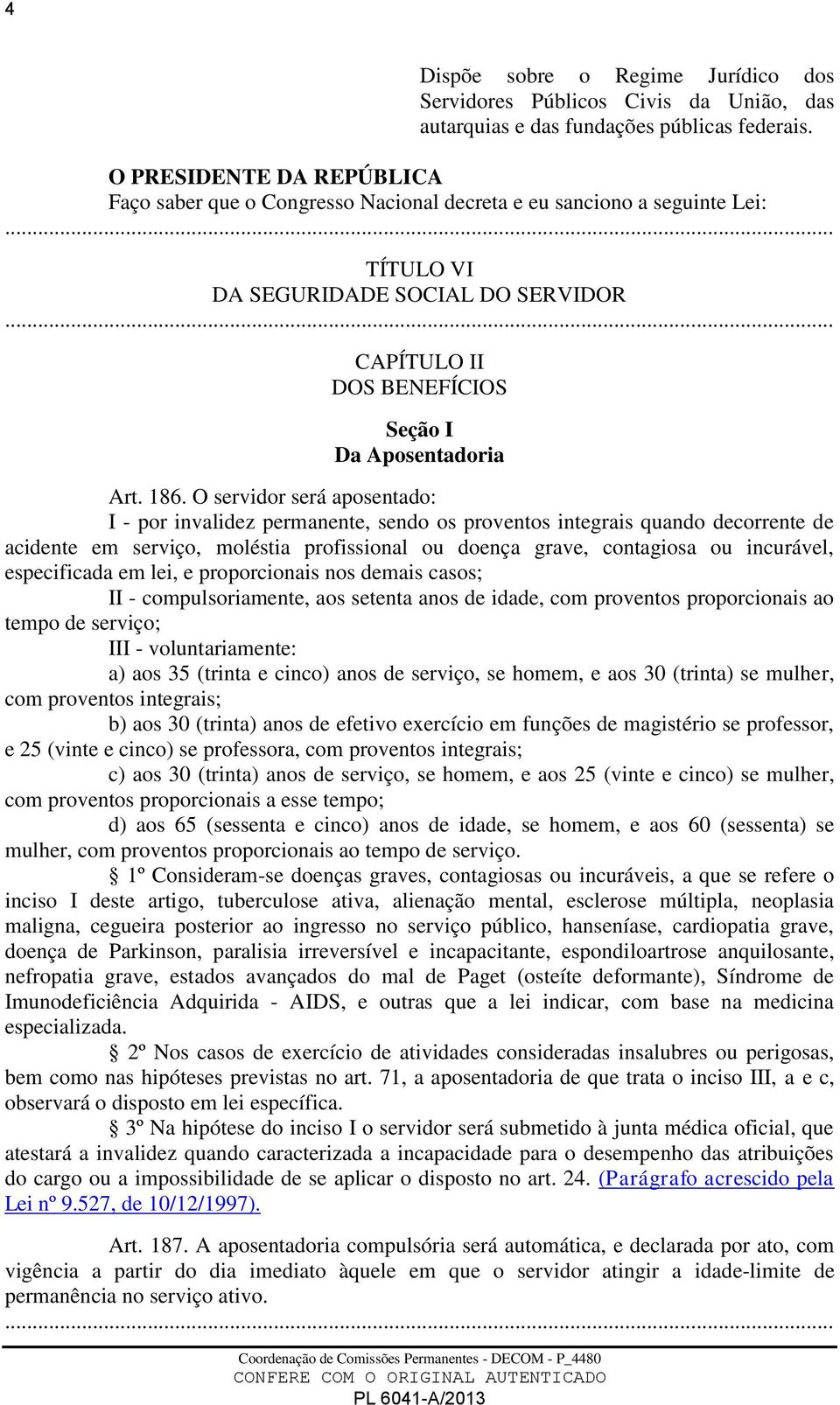 186. O servidor será aposentado: I - por invalidez permanente, sendo os proventos integrais quando decorrente de acidente em serviço, moléstia profissional ou doença grave, contagiosa ou incurável,