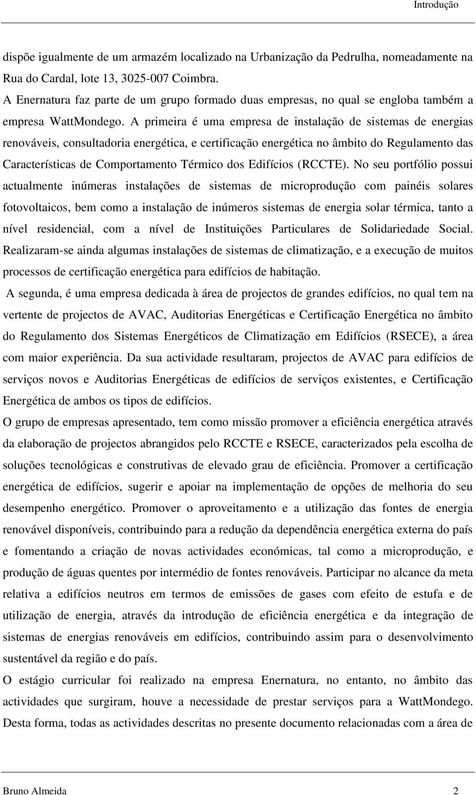 A primeira é uma empresa de instalação de sistemas de energias renováveis, consultadoria energética, e certificação energética no âmbito do Regulamento das Características de Comportamento Térmico