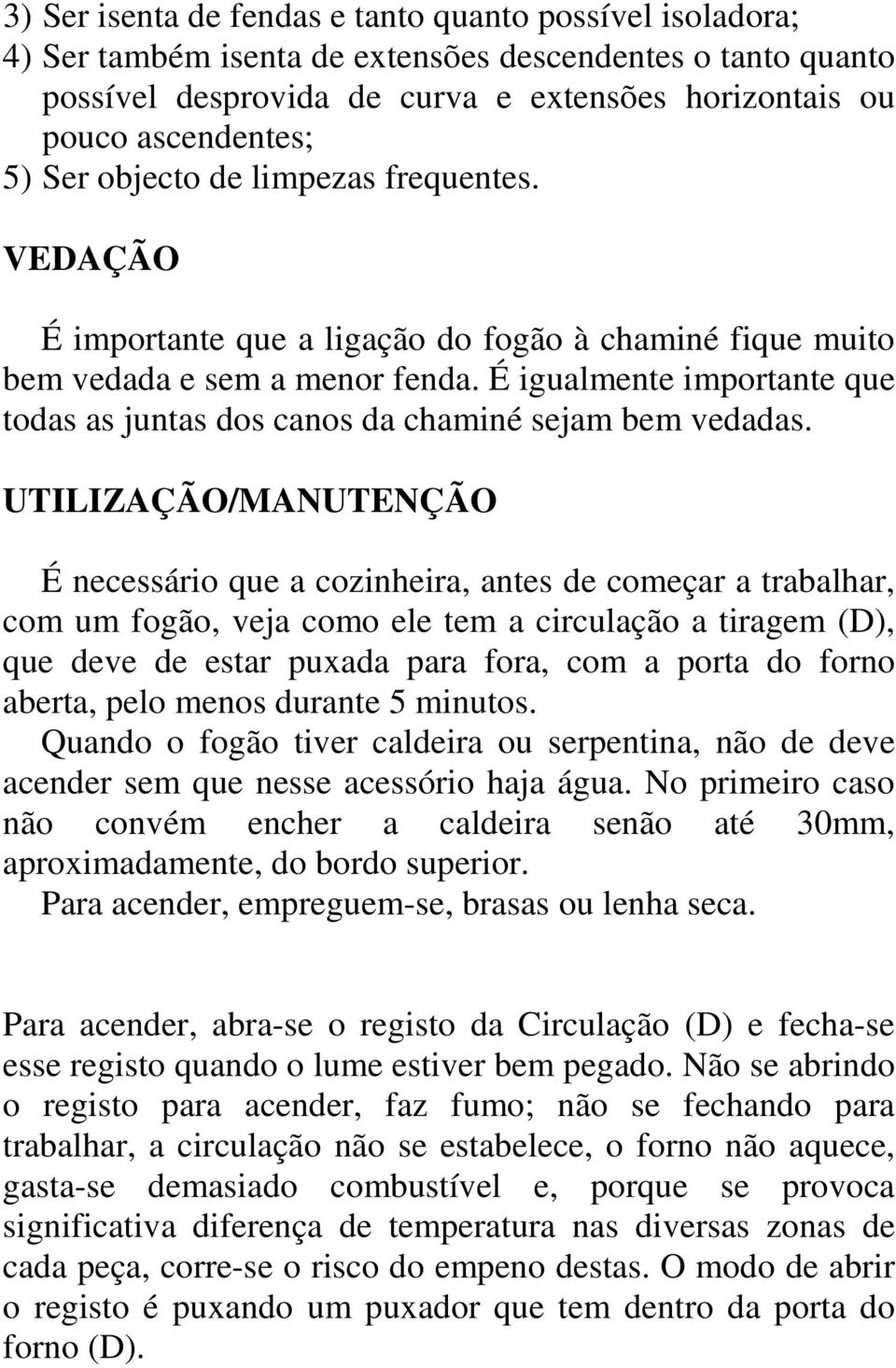 É igualmente importante que todas as juntas dos canos da chaminé sejam bem vedadas.