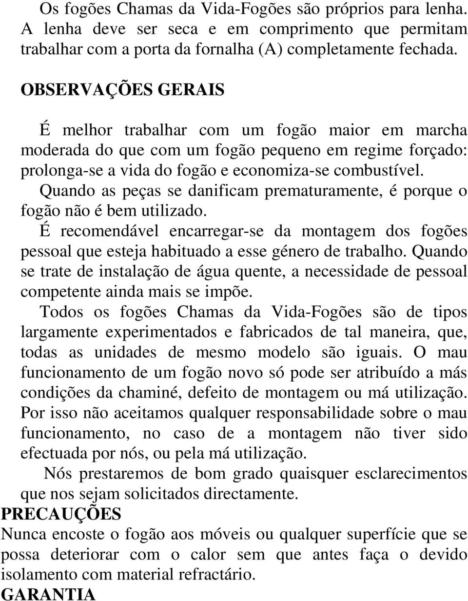 Quando as peças se danificam prematuramente, é porque o fogão não é bem utilizado. É recomendável encarregar-se da montagem dos fogões pessoal que esteja habituado a esse género de trabalho.