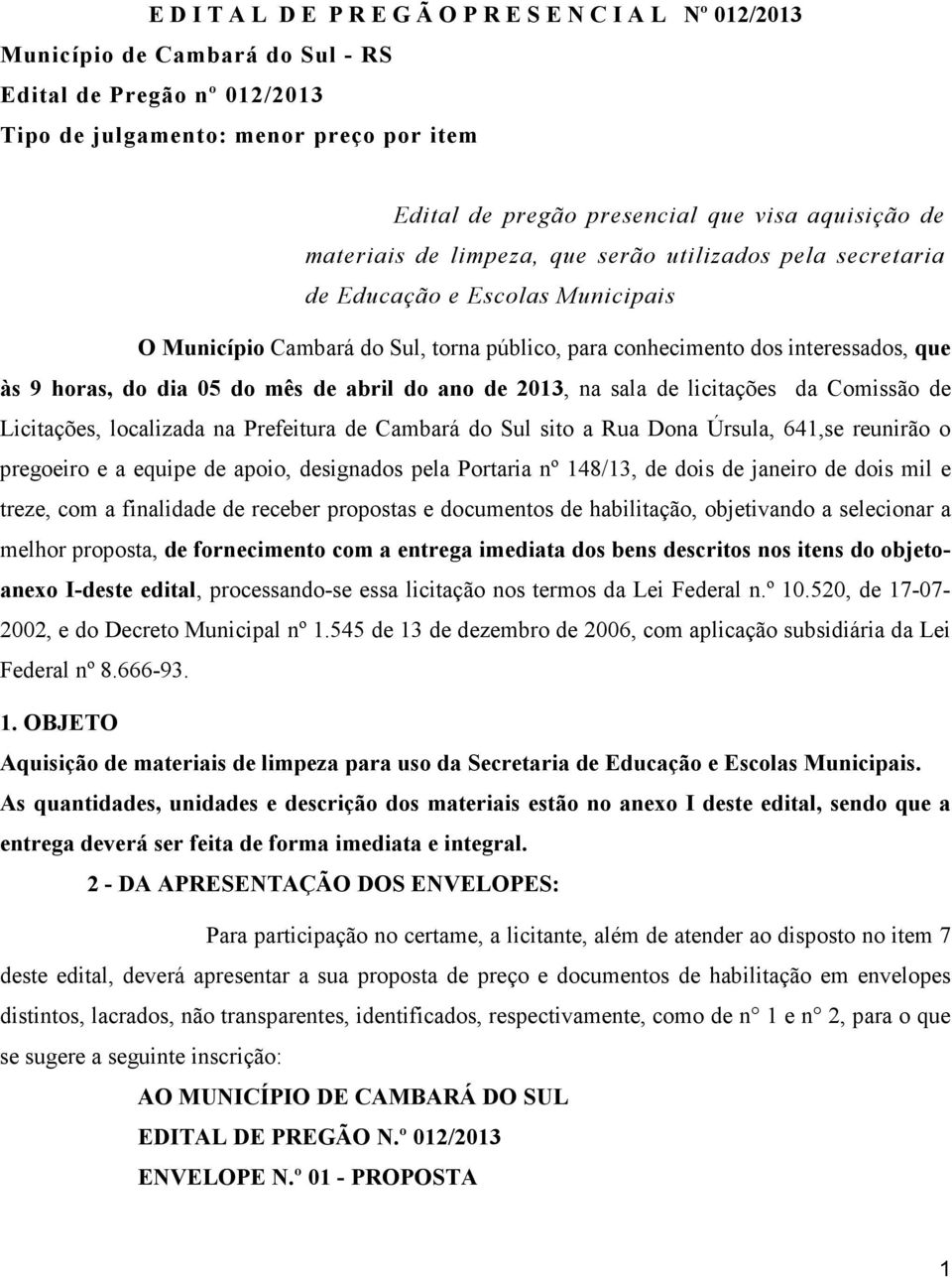 do dia 05 do mês de abril do ano de 2013, na sala de licitações da Comissão de Licitações, localizada na Prefeitura de Cambará do Sul sito a Rua Dona Úrsula, 641,se reunirão o pregoeiro e a equipe de