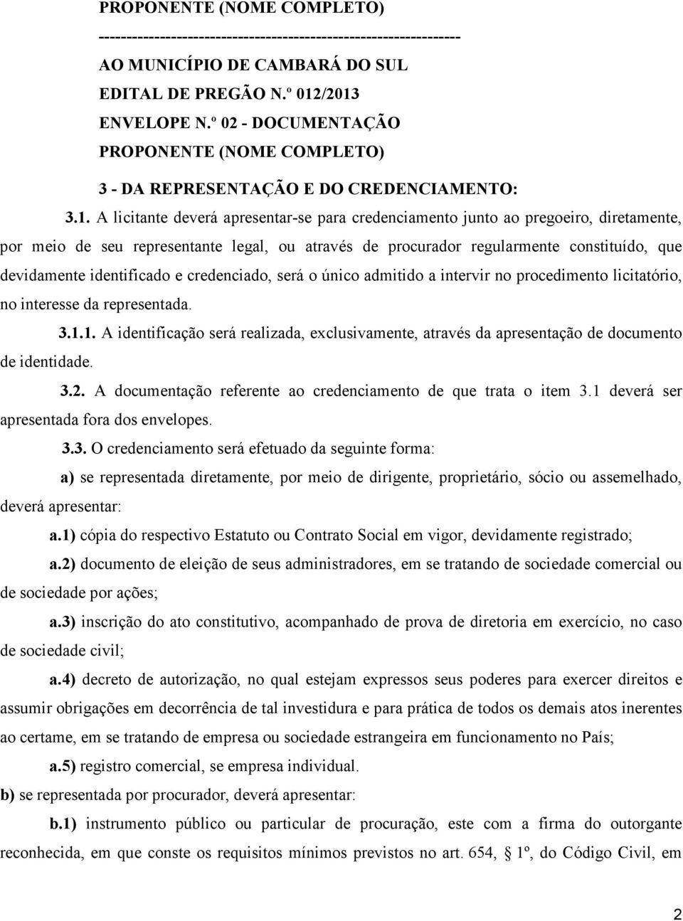 A licitante deverá apresentar-se para credenciamento junto ao pregoeiro, diretamente, por meio de seu representante legal, ou através de procurador regularmente constituído, que devidamente