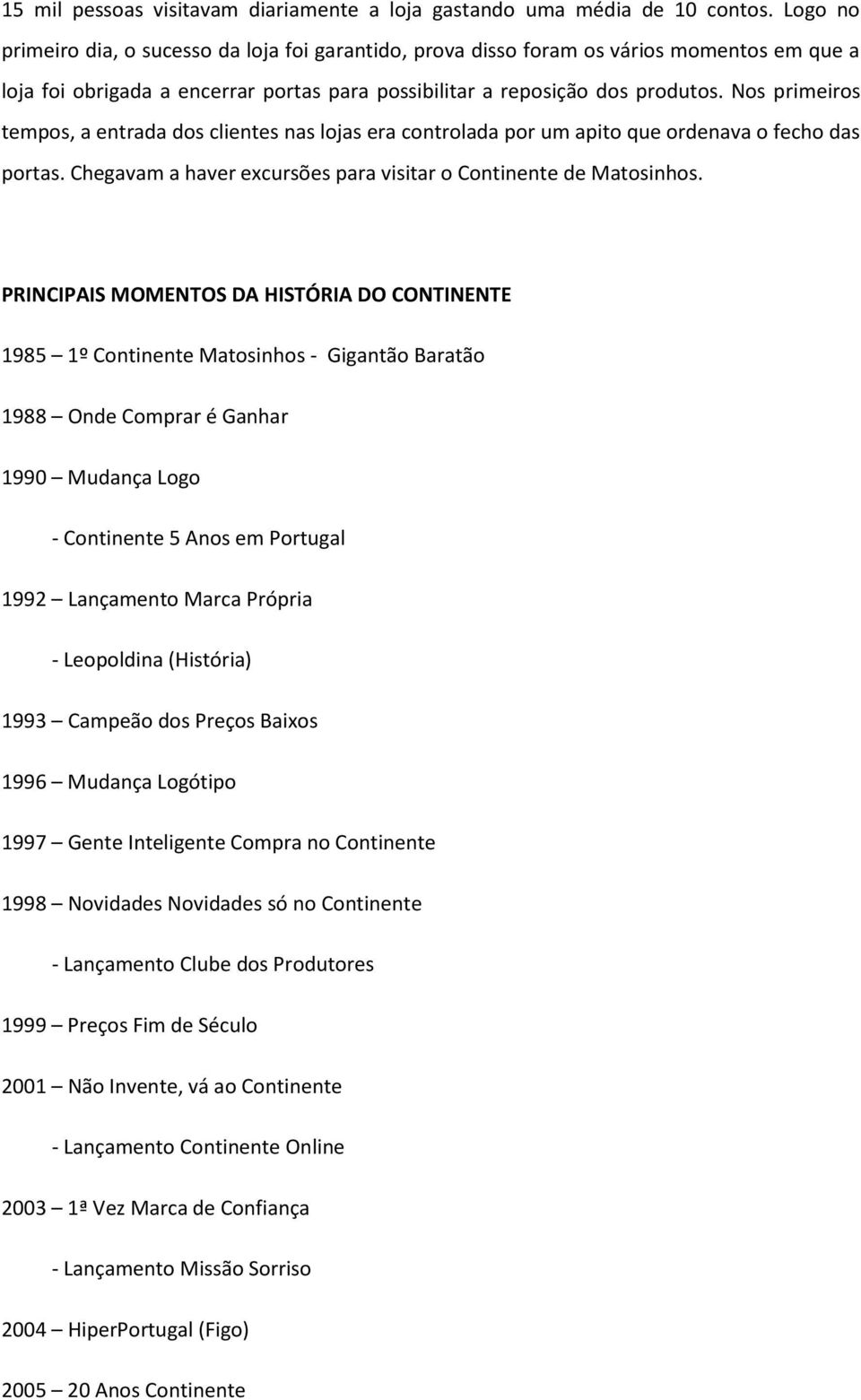 Nos primeiros tempos, a entrada dos clientes nas lojas era controlada por um apito que ordenava o fecho das portas. Chegavam a haver excursões para visitar o Continente de Matosinhos.