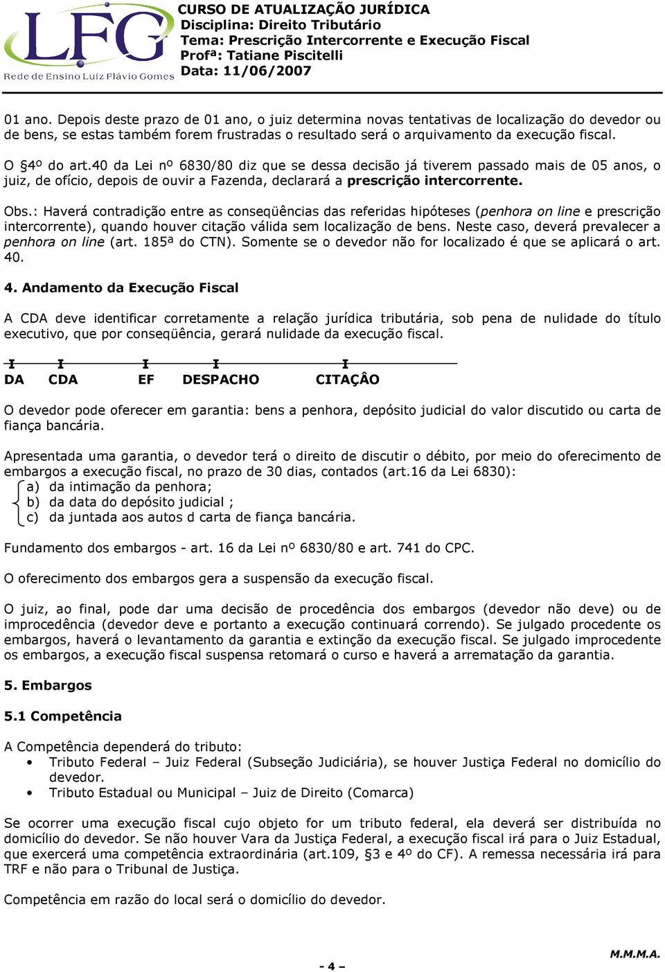 : Haverá contradição entre as conseqüências das referidas hipóteses (penhora on line e prescrição intercorrente), quando houver citação válida sem localização de bens.