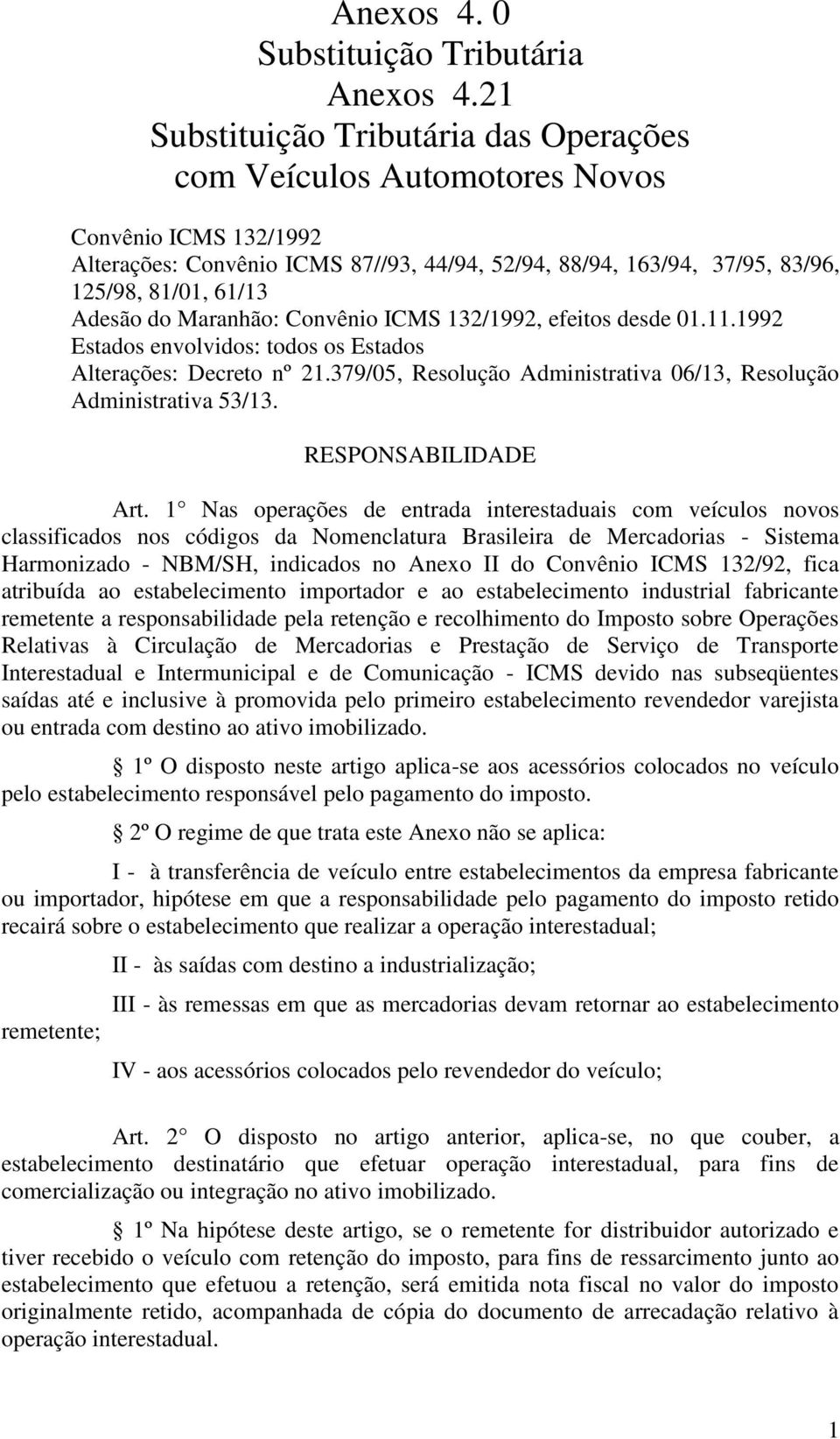 do Maranhão: Convênio ICMS 132/1992, efeitos desde 01.11.1992 Estados envolvidos: todos os Estados Alterações: Decreto nº 21.379/05, Resolução Administrativa 06/13, Resolução Administrativa 53/13.