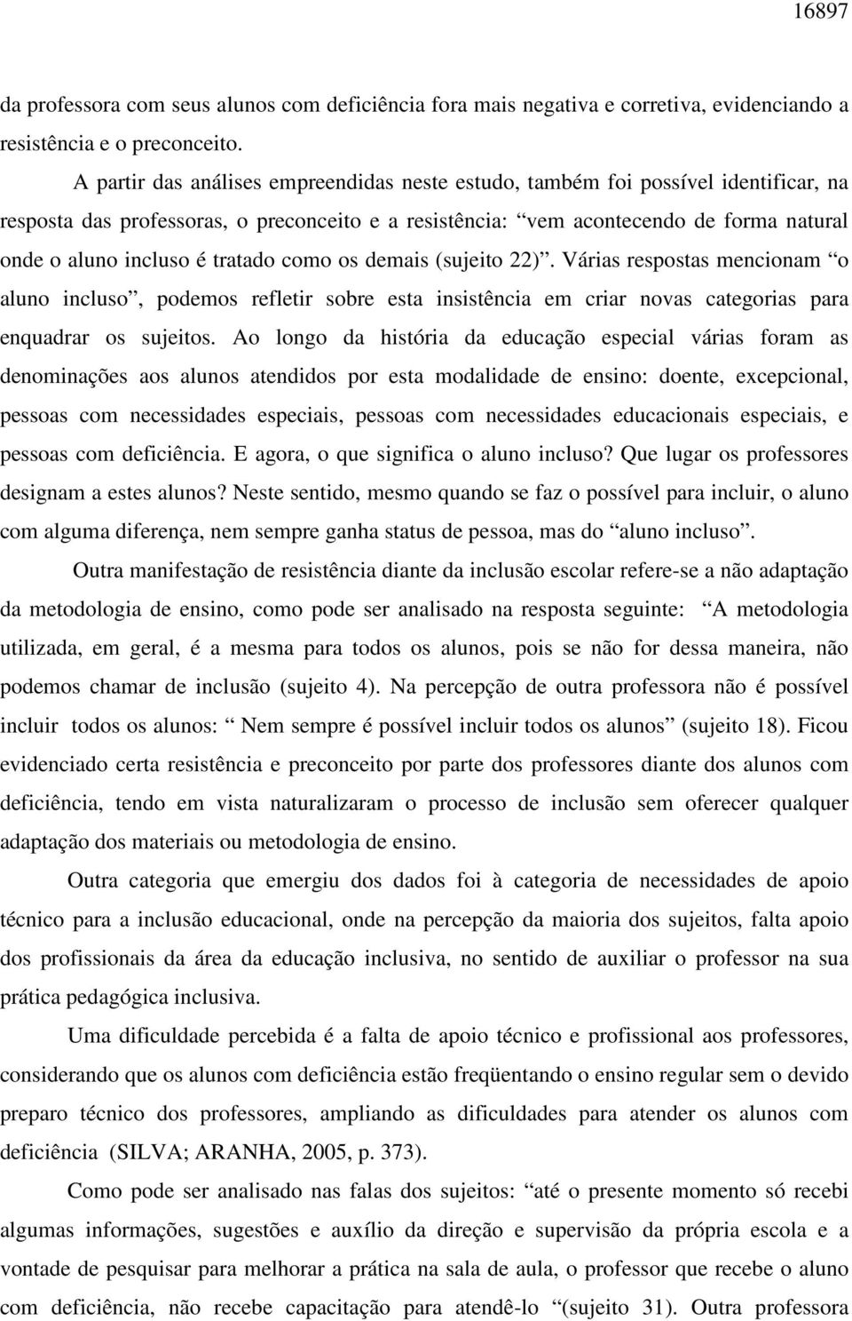 tratado como os demais (sujeito 22). Várias respostas mencionam o aluno incluso, podemos refletir sobre esta insistência em criar novas categorias para enquadrar os sujeitos.