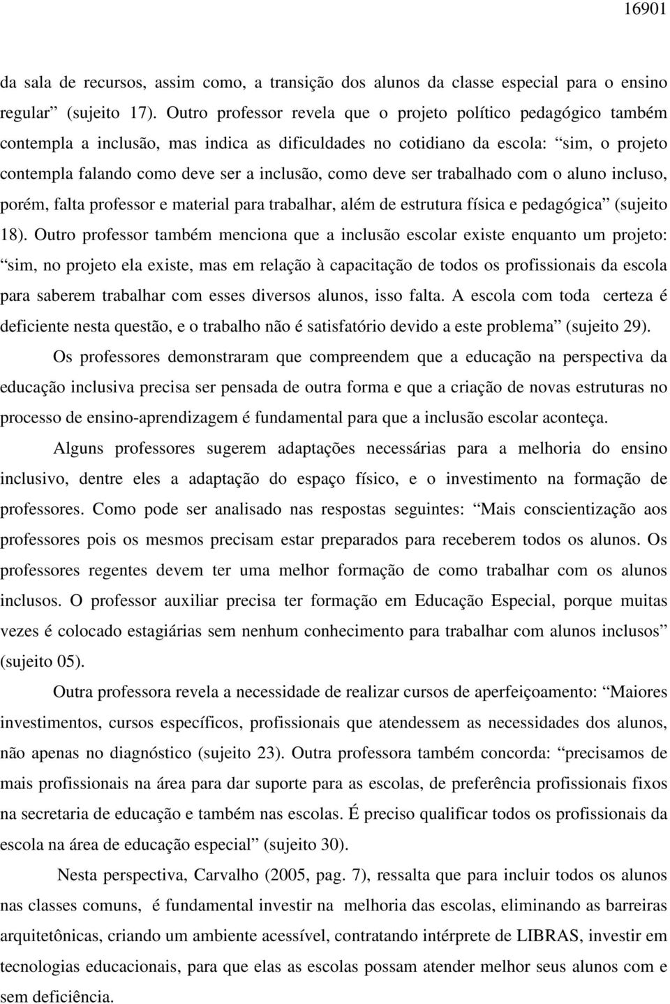 como deve ser trabalhado com o aluno incluso, porém, falta professor e material para trabalhar, além de estrutura física e pedagógica (sujeito 18).