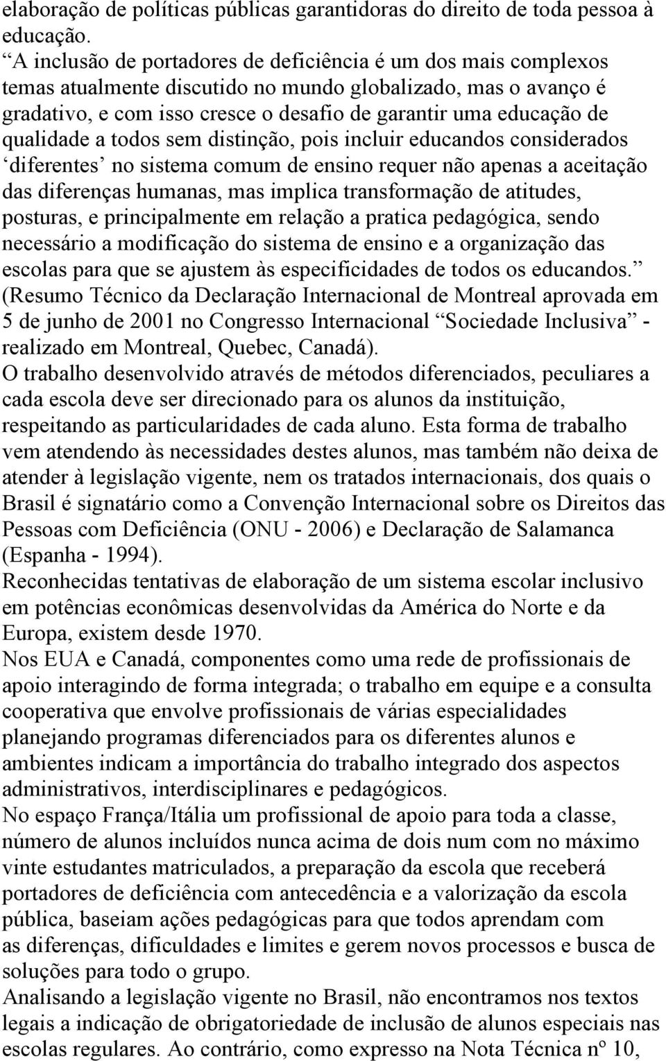 qualidade a todos sem distinção, pois incluir educandos considerados diferentes no sistema comum de ensino requer não apenas a aceitação das diferenças humanas, mas implica transformação de atitudes,