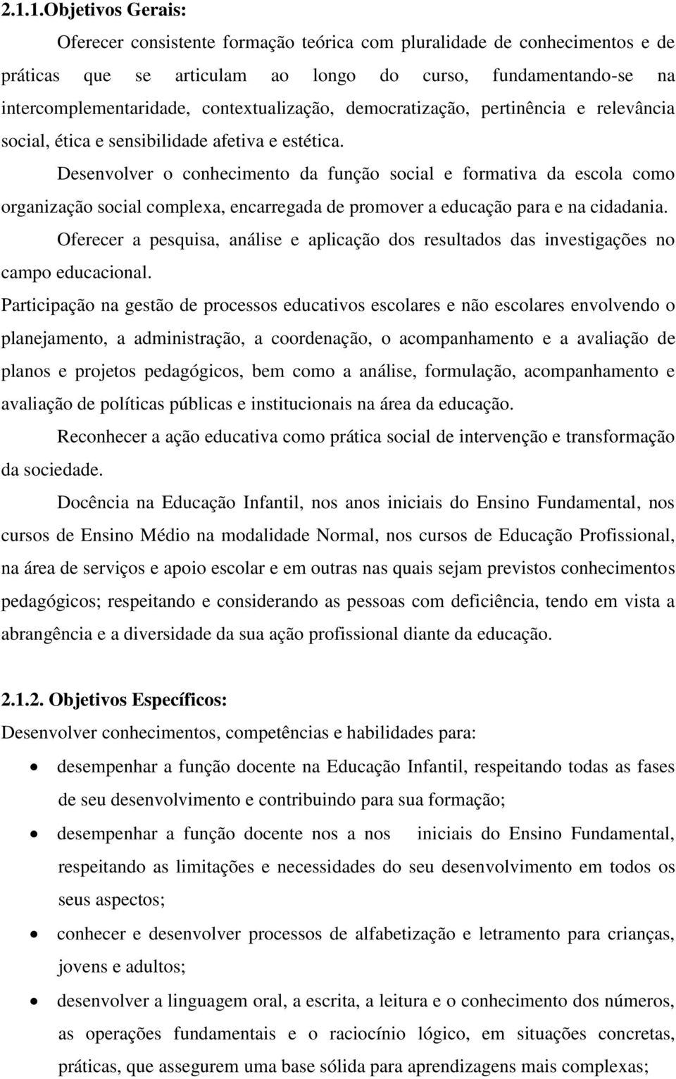 Desenvolver o conhecimento da função social e formativa da escola como organização social complexa, encarregada de promover a educação para e na cidadania.