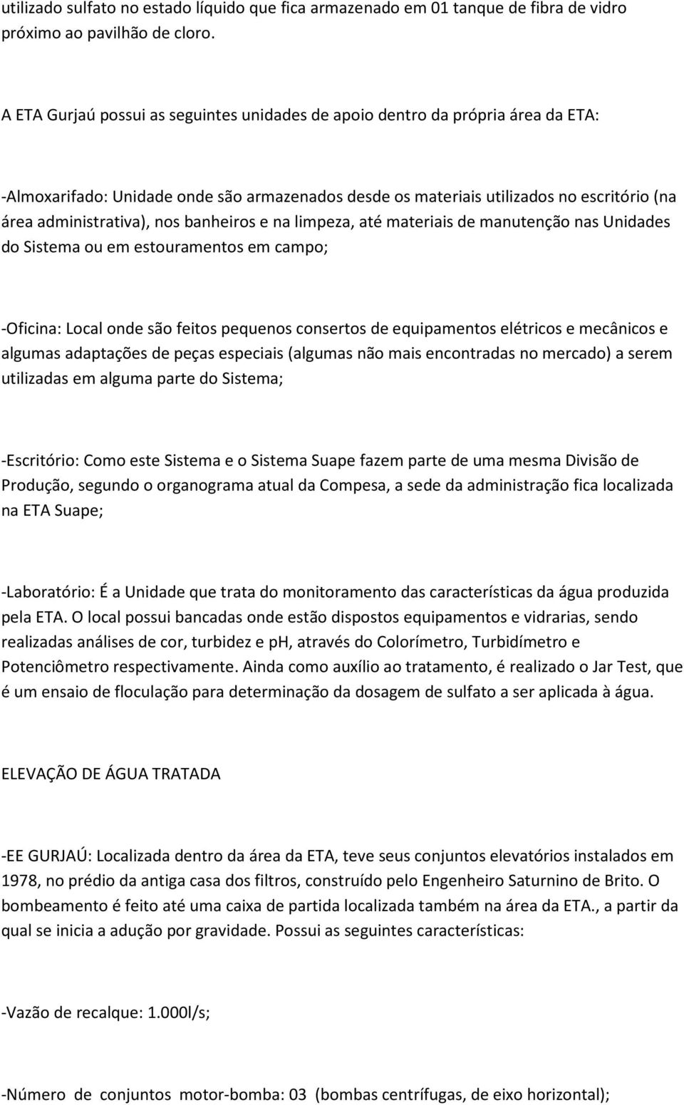 banheiros e na limpeza, até materiais de manutenção nas Unidades do Sistema ou em estouramentos em campo; -Oficina: Local onde são feitos pequenos consertos de equipamentos elétricos e mecânicos e