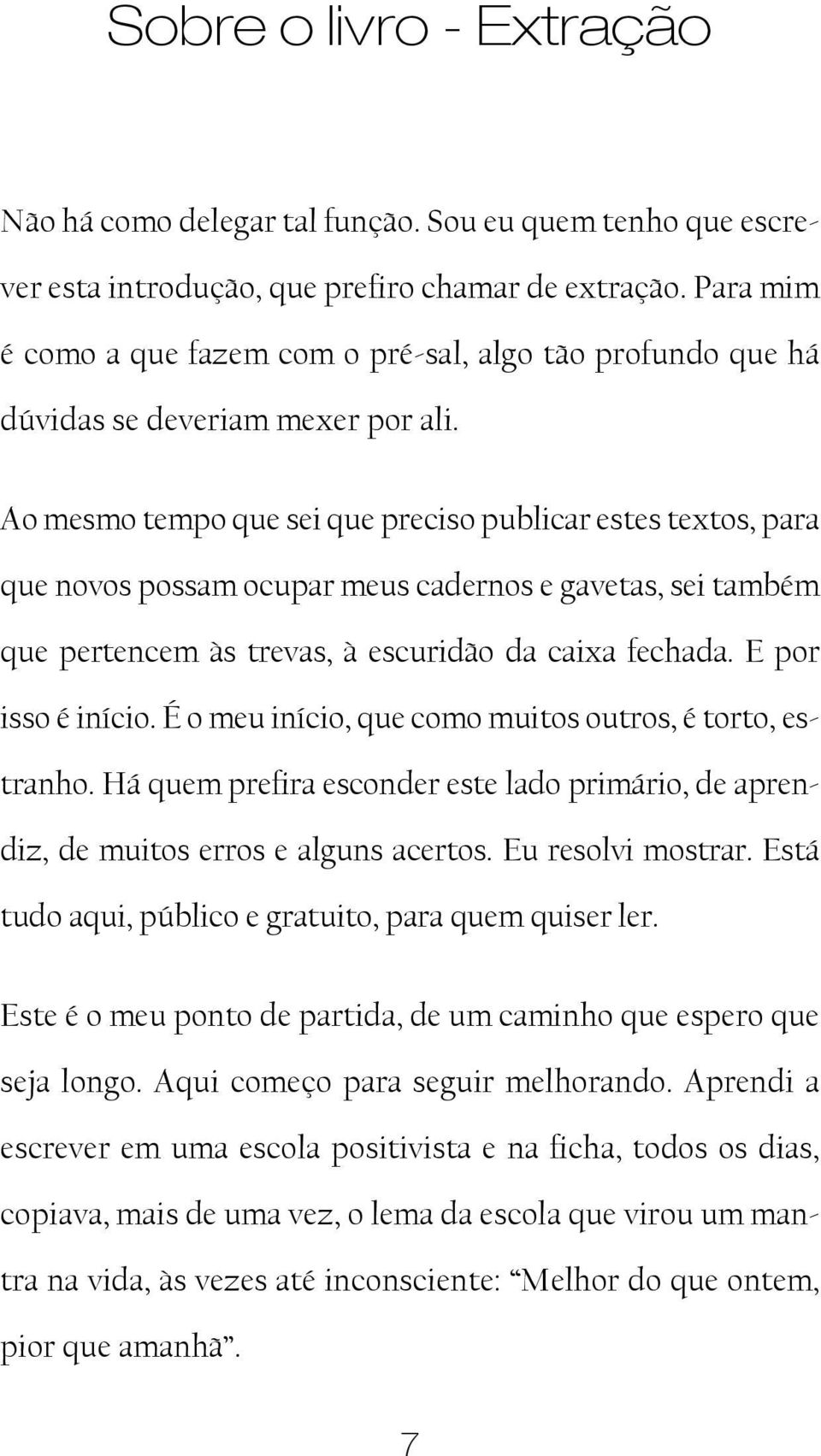 Ao mesmo tempo que sei que preciso publicar estes textos, para que novos possam ocupar meus cadernos e gavetas, sei também que pertencem às trevas, à escuridão da caixa fechada. E por isso é início.