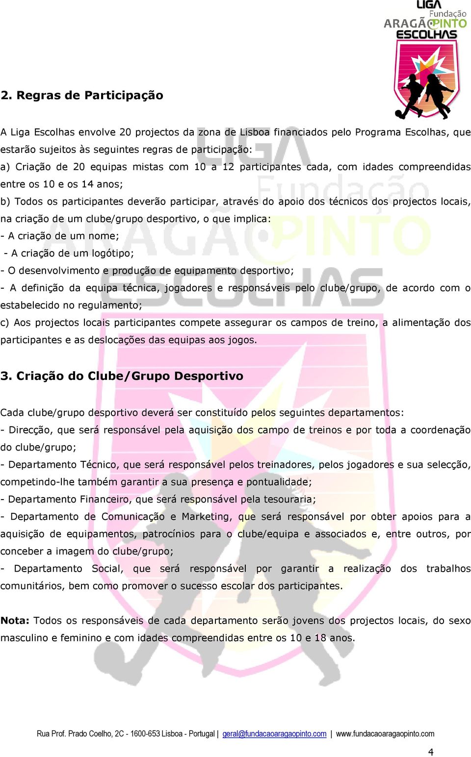 de um clube/grupo desportivo, o que implica: - A criação de um nome; - A criação de um logótipo; - O desenvolvimento e produção de equipamento desportivo; - A definição da equipa técnica, jogadores e