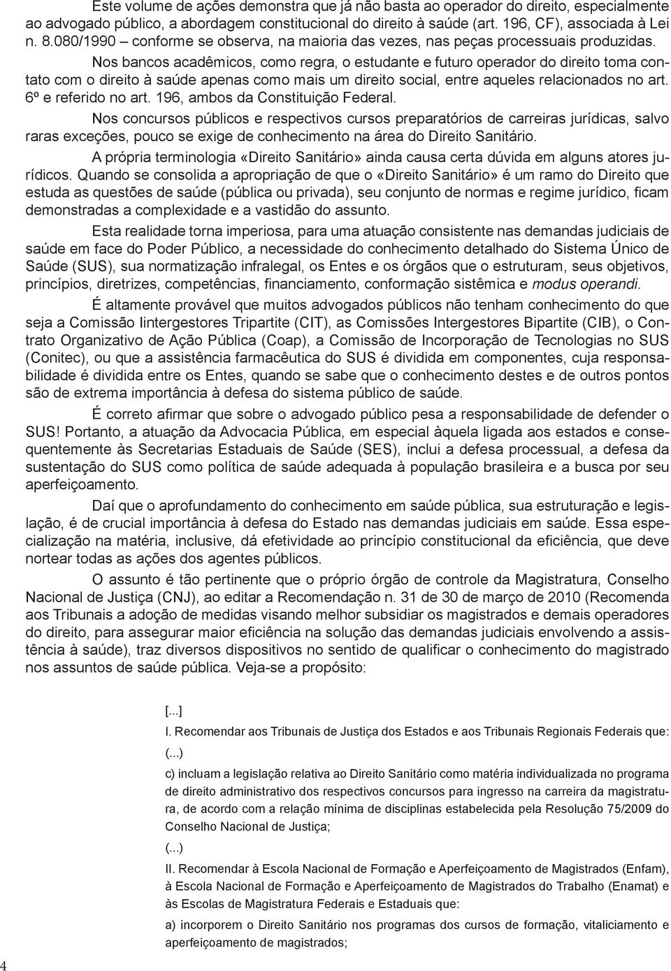 Nos bancos acadêmicos, como regra, o estudante e futuro operador do direito toma contato com o direito à saúde apenas como mais um direito social, entre aqueles relacionados no art.