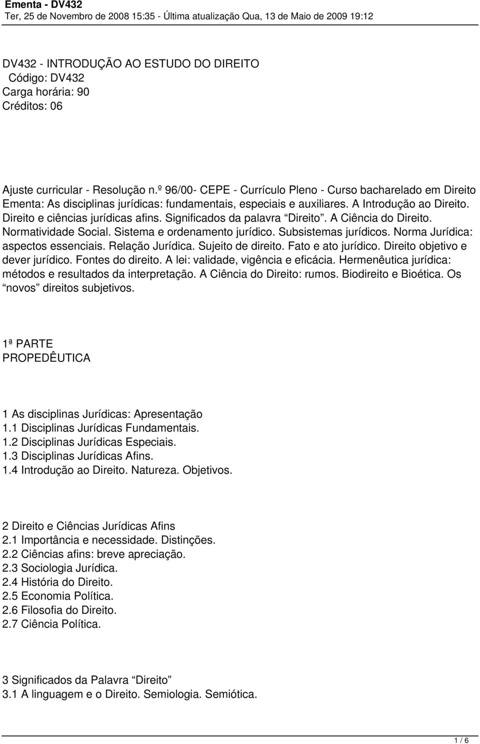 Significados da palavra Direito. A Ciência do Direito. Normatividade Social. Sistema e ordenamento jurídico. Subsistemas jurídicos. Norma Jurídica: aspectos essenciais. Relação Jurídica.