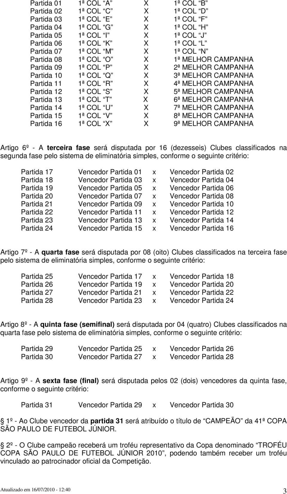 S X 5ª MELHOR CAMPANHA Partida 13 1ª COL T X 6ª MELHOR CAMPANHA Partida 14 1ª COL U X 7ª MELHOR CAMPANHA Partida 15 1ª COL V X 8ª MELHOR CAMPANHA Partida 16 1ª COL X X 9ª MELHOR CAMPANHA Artigo 6º -