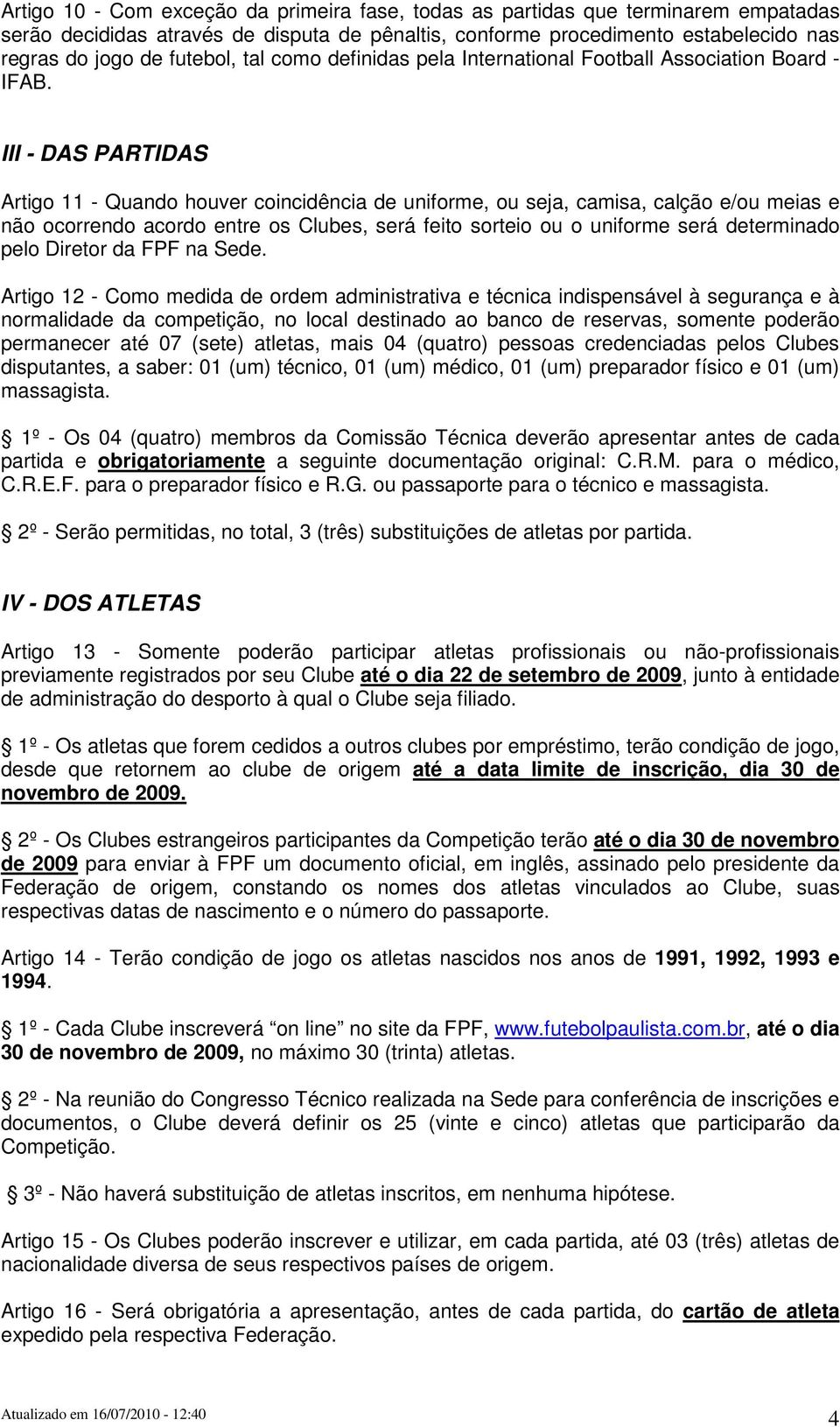 III - DAS PARTIDAS Artigo 11 - Quando houver coincidência de uniforme, ou seja, camisa, calção e/ou meias e não ocorrendo acordo entre os Clubes, será feito sorteio ou o uniforme será determinado