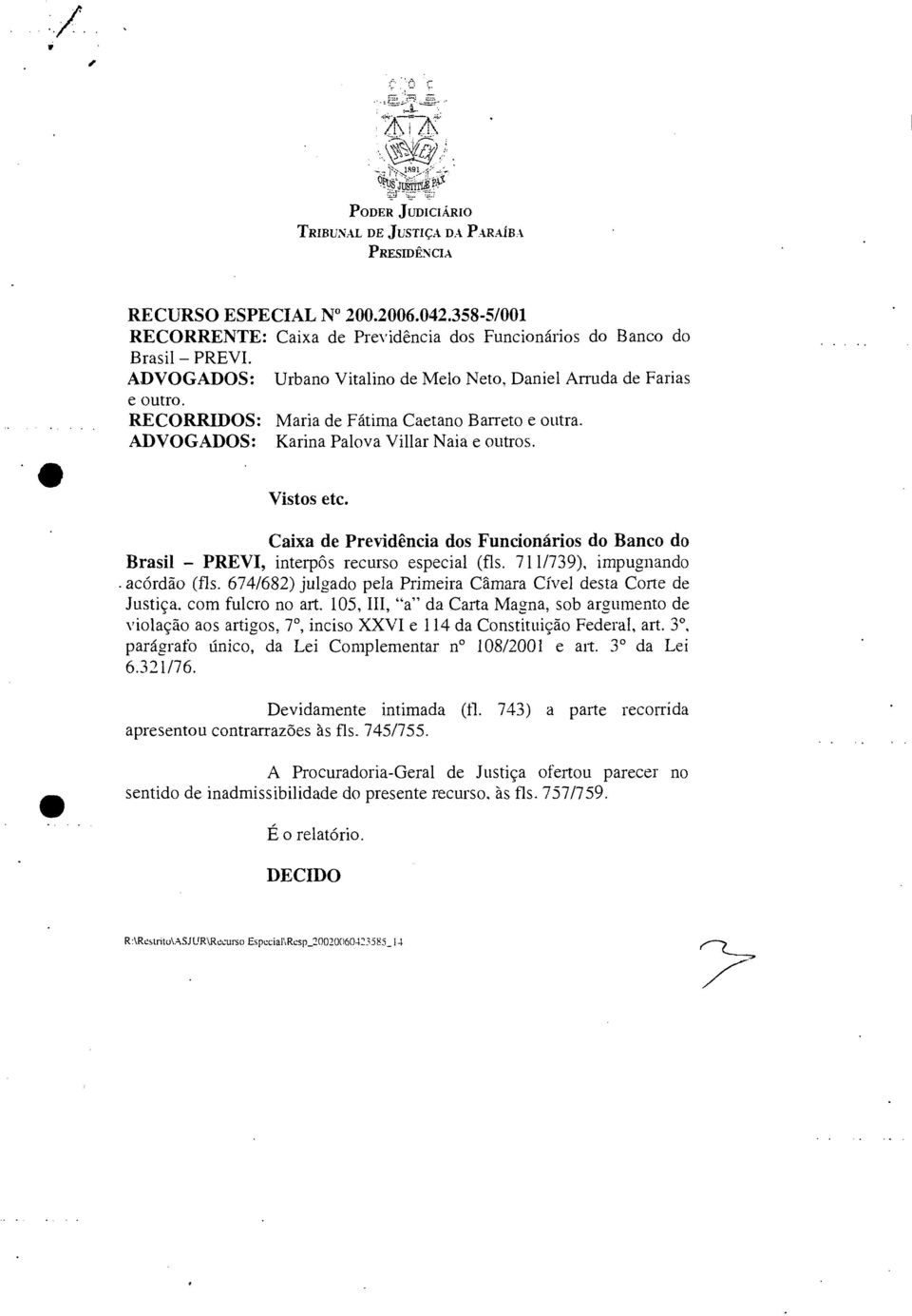 Caixa de Previdência dos Funcionários do Banco do Brasil PREVI, interpôs recurso especial (fis. 711/739), impugnando. acórdão (fls. 674/682) julgado pela Primeira Câmara Cível desta Corte de Justiça.