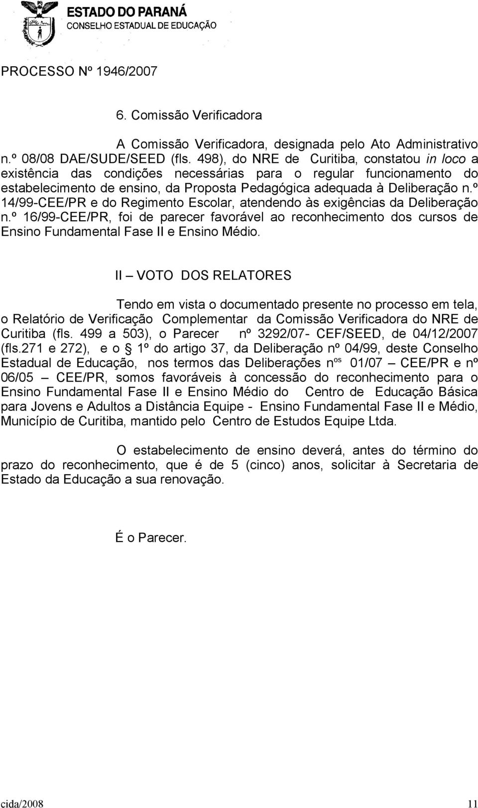 º 14/99-CEE/PR e do Regimento Escolar, atendendo às exigências da Deliberação n.º 16/99-CEE/PR, foi de parecer favorável ao reconhecimento dos cursos de Ensino Fundamental Fase II e Ensino Médio.