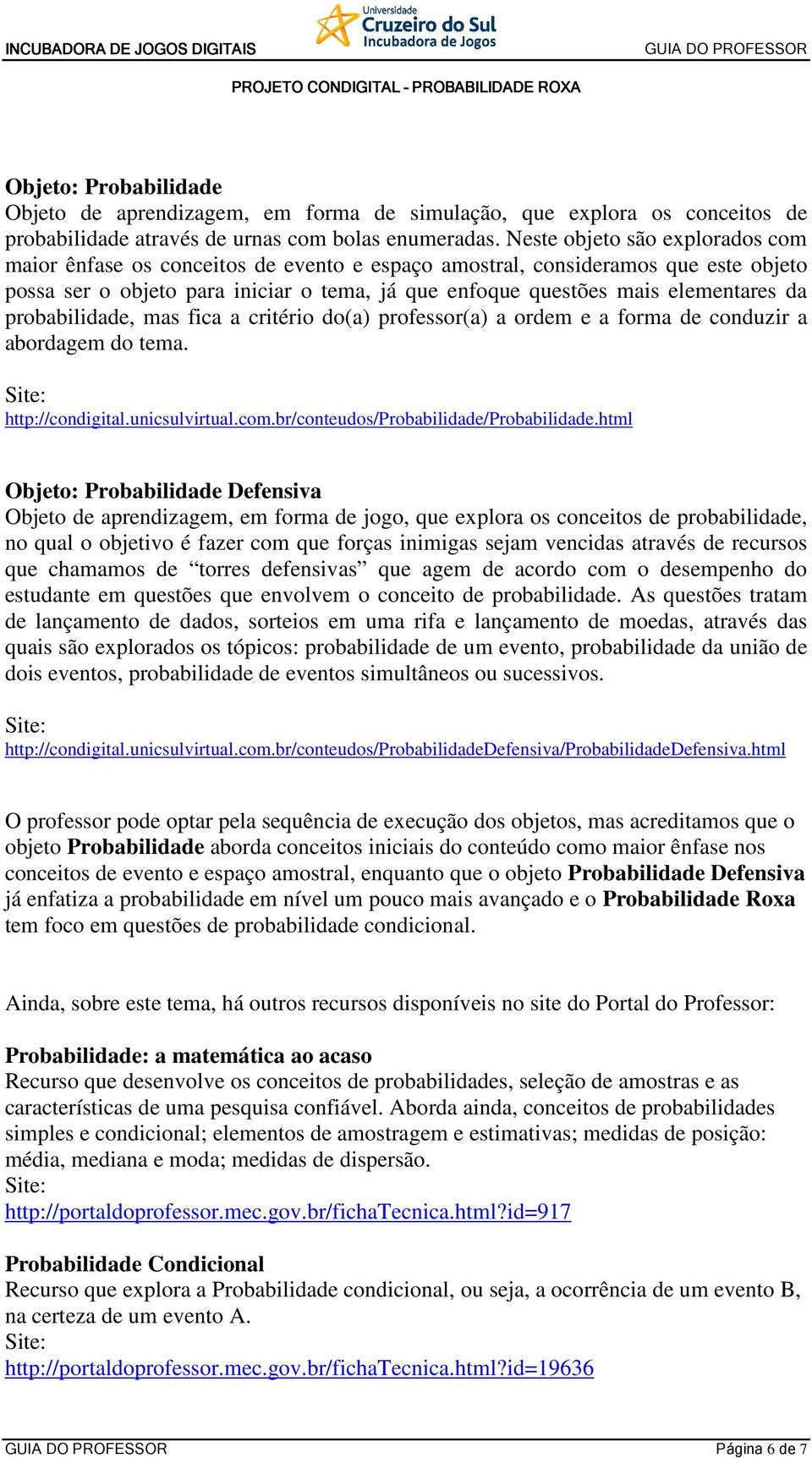 probabilidade, mas fica a critério do(a) professor(a) a ordem e a forma de conduzir a abordagem do tema. http://condigital.unicsulvirtual.com.br/conteudos/probabilidade/probabilidade.