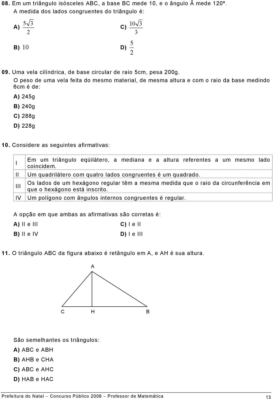 Considere as seguintes afirmativas: I II III IV Em um triângulo eqüilátero, a mediana e a altura referentes a um mesmo lado coincidem. Um quadrilátero com quatro lados congruentes é um quadrado.