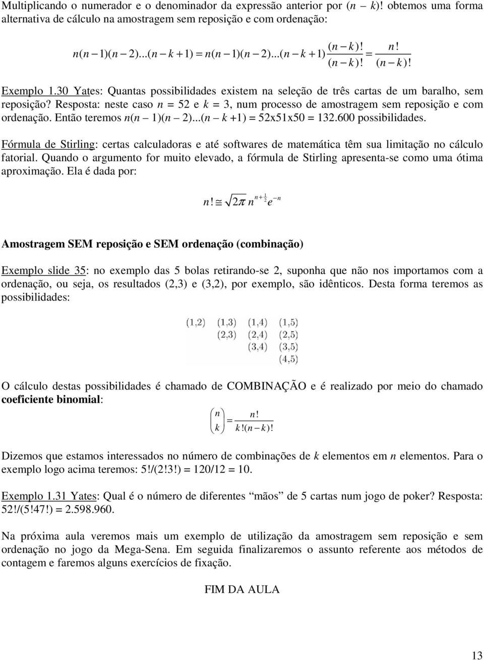 Resposta: neste caso n = 5 e k = 3, num processo de amostragem sem reposição e com ordenação. Então teremos n(n 1)(n )...(n k +1) = 5x51x50 = 13.600 possibilidades.