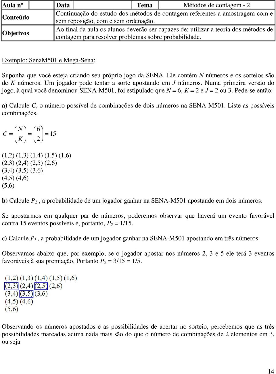 Exemplo: SenaM501 e Mega-Sena: Suponha que você esteja criando seu próprio jogo da SENA. Ele contém N números e os sorteios são de K números. Um jogador pode tentar a sorte apostando em J números.