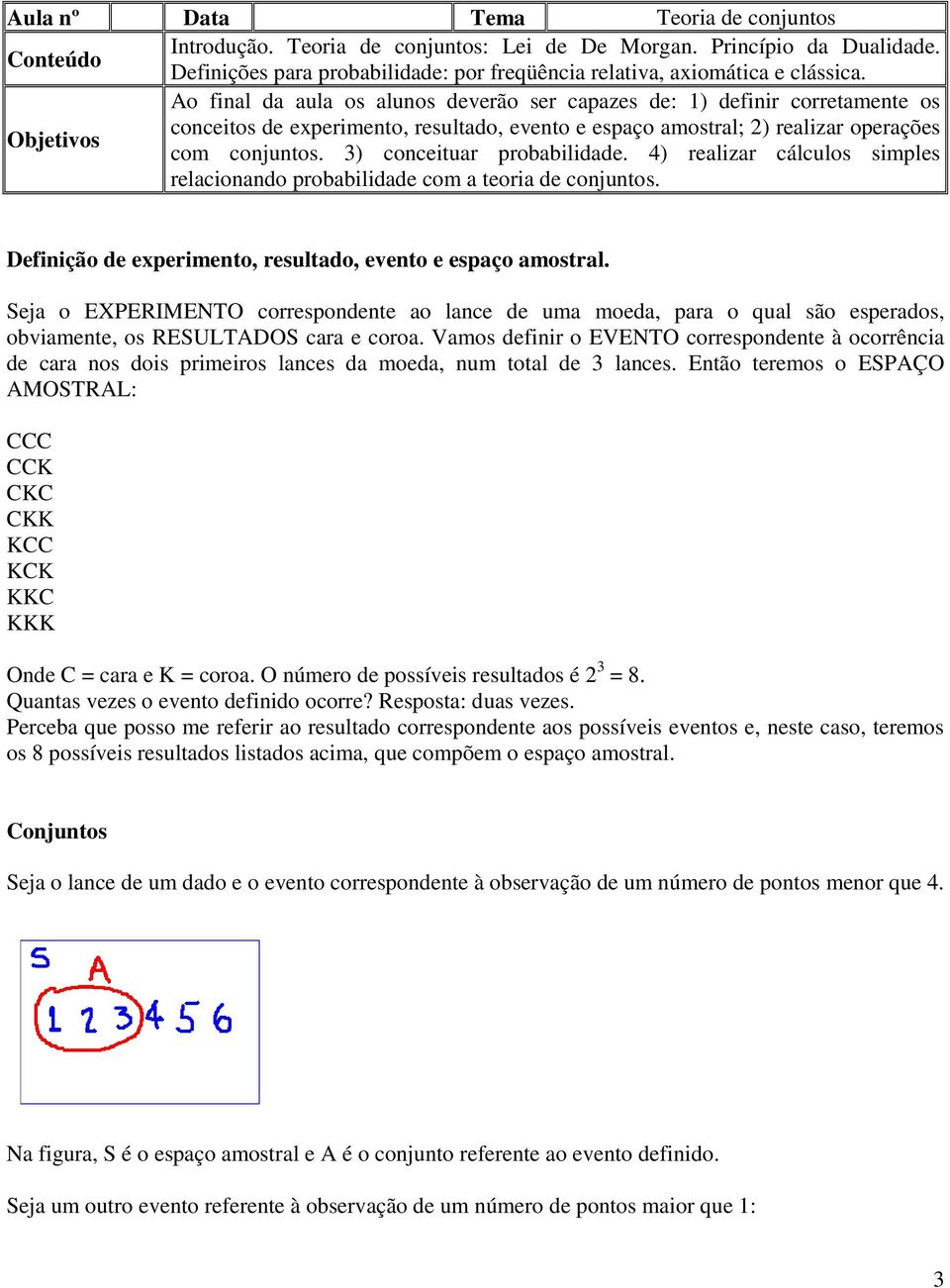 3) conceituar probabilidade. 4) realizar cálculos simples relacionando probabilidade com a teoria de conjuntos. Definição de experimento, resultado, evento e espaço amostral.