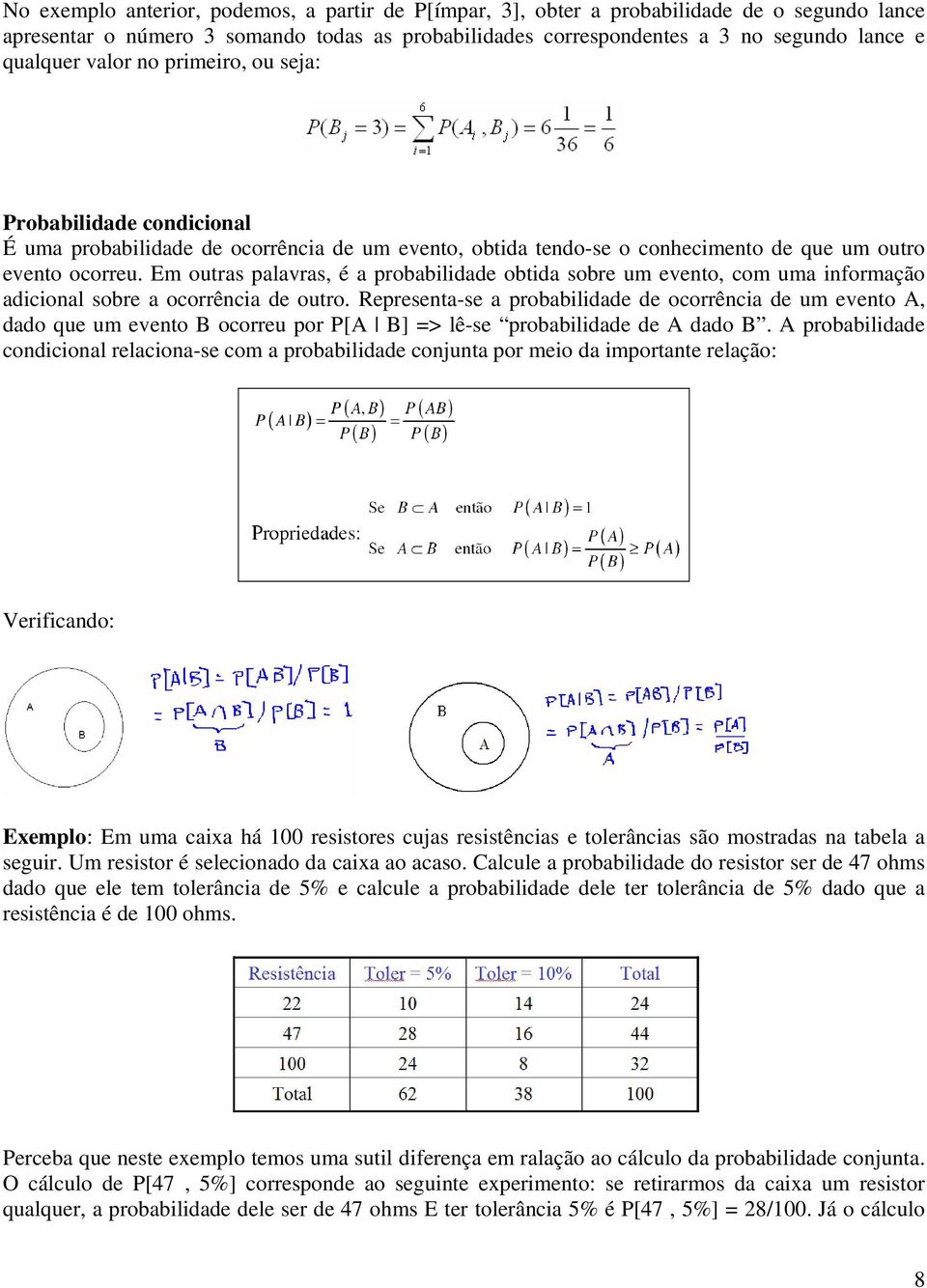 Em outras palavras, é a probabilidade obtida sobre um evento, com uma informação adicional sobre a ocorrência de outro.