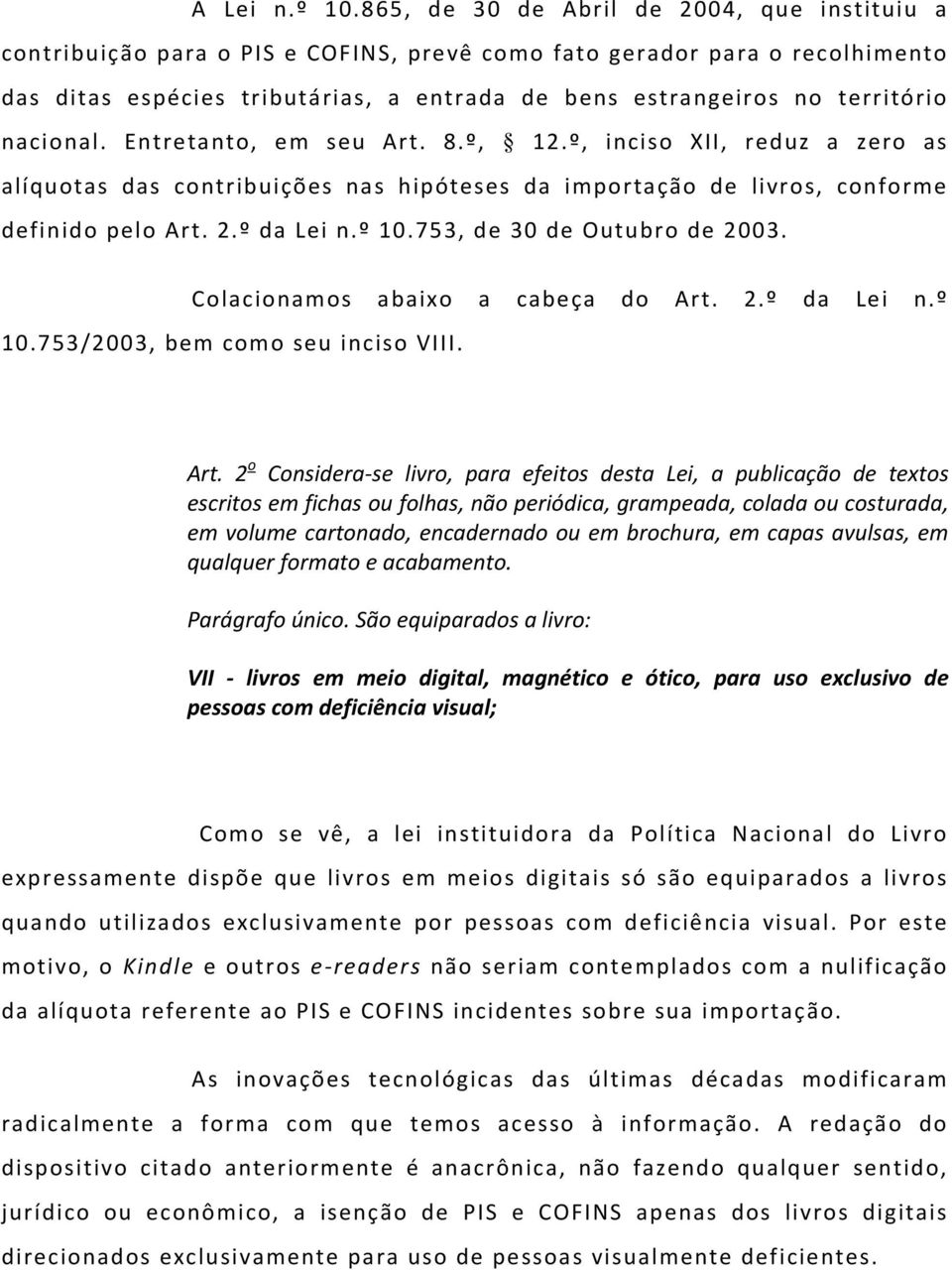 nacional. Entretanto, em seu Art. 8.º, 12.º, inciso XII, reduz a zero as alíquotas das contribuições nas hipóteses da importação de livros, conforme definido pelo Art. 2.º da Lei n.º 10.