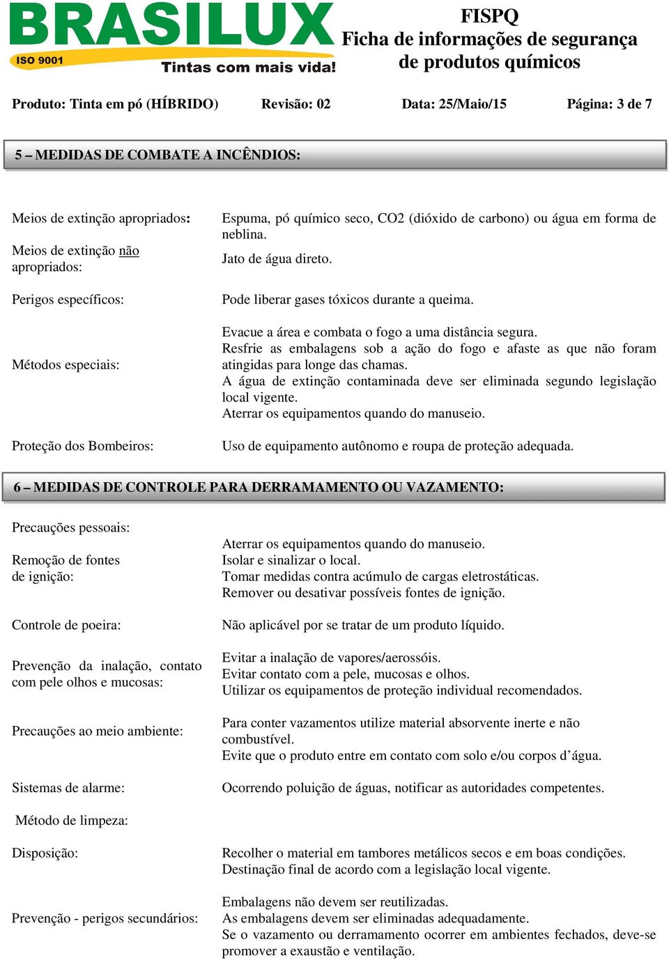 Evacue a área e combata o fogo a uma distância segura. Resfrie as embalagens sob a ação do fogo e afaste as que não foram atingidas para longe das chamas.