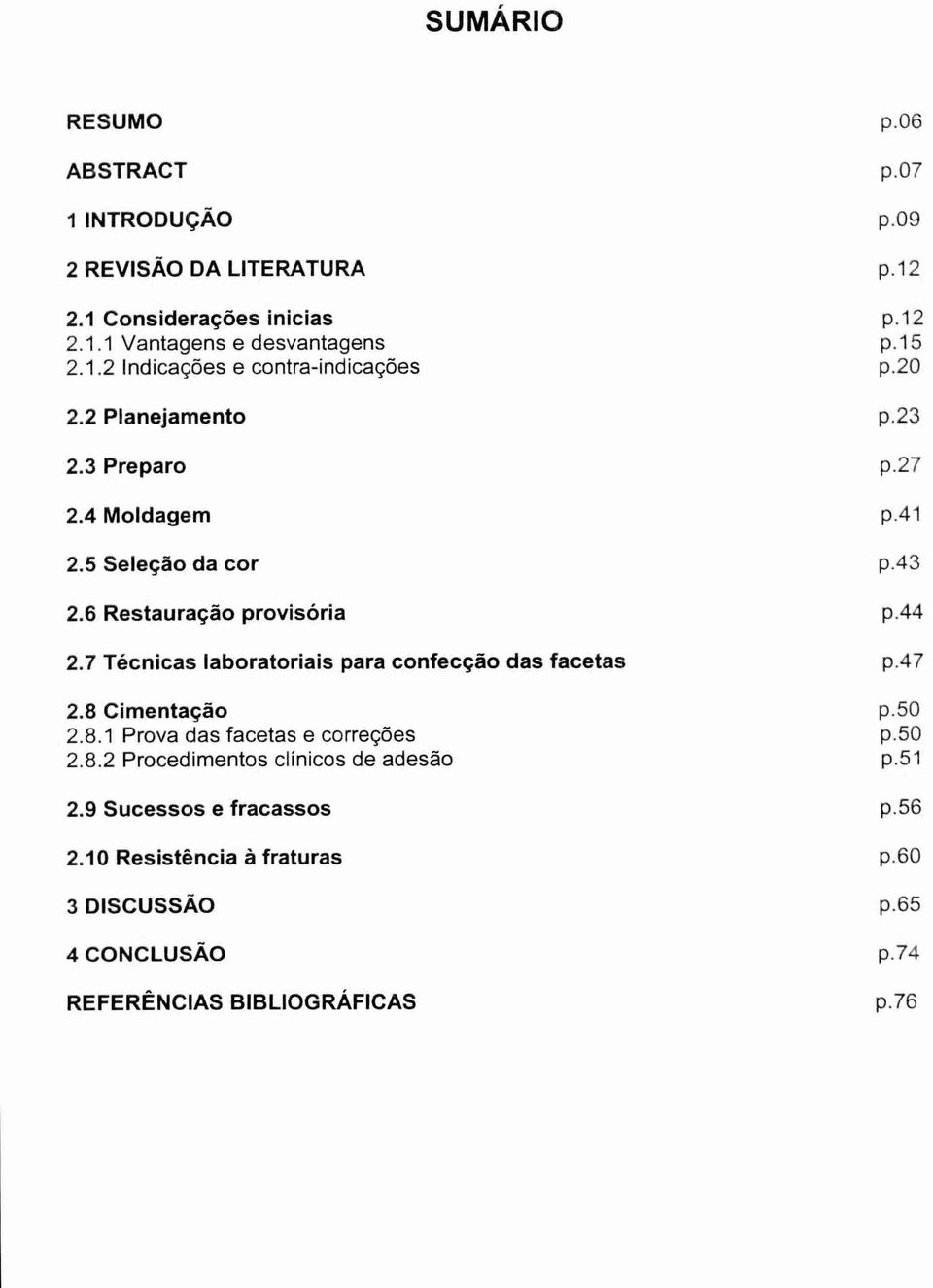 6 Restauração provisória p.44 2.7 Técnicas laboratoriais para confecção das facetas p.47 2.8 Cimentação p.50 2.8.1 Prova das facetas e correções p.