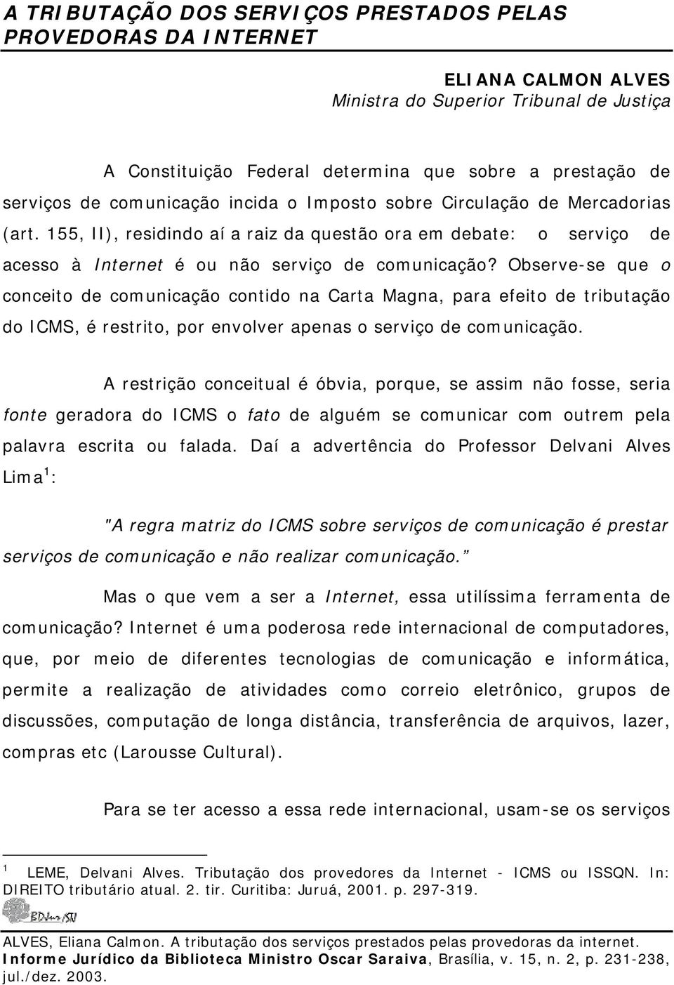 Observe-se que o conceito de comunicação contido na Carta Magna, para efeito de tributação do ICMS, é restrito, por envolver apenas o serviço de comunicação.