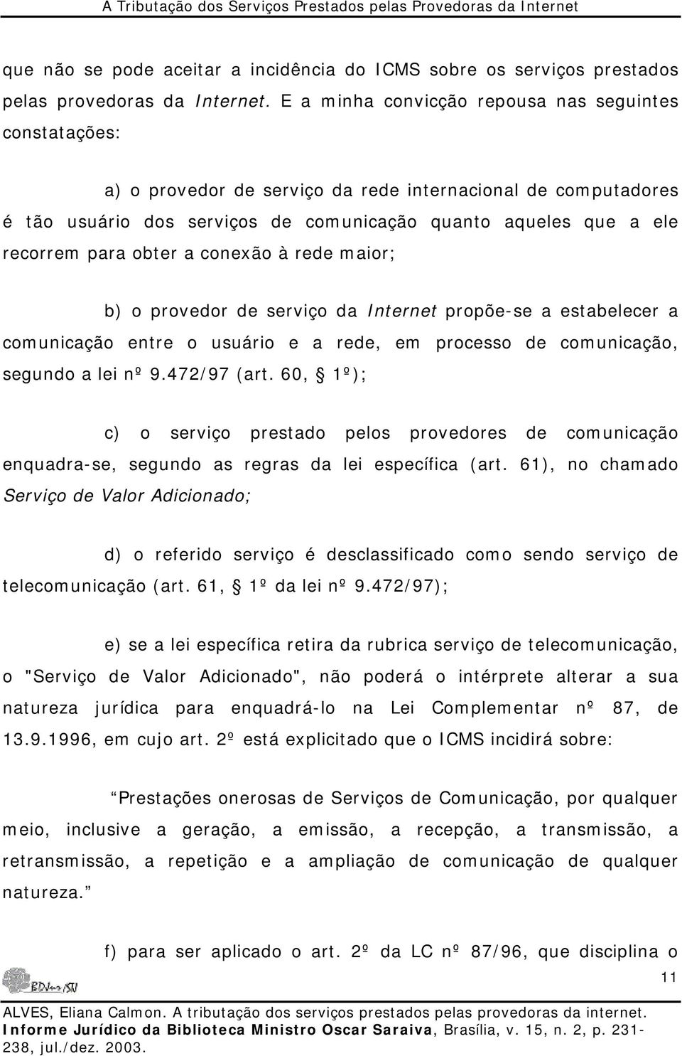 obter a conexão à rede maior; b) o provedor de serviço da Internet propõe-se a estabelecer a comunicação entre o usuário e a rede, em processo de comunicação, segundo a lei nº 9.472/97 (art.