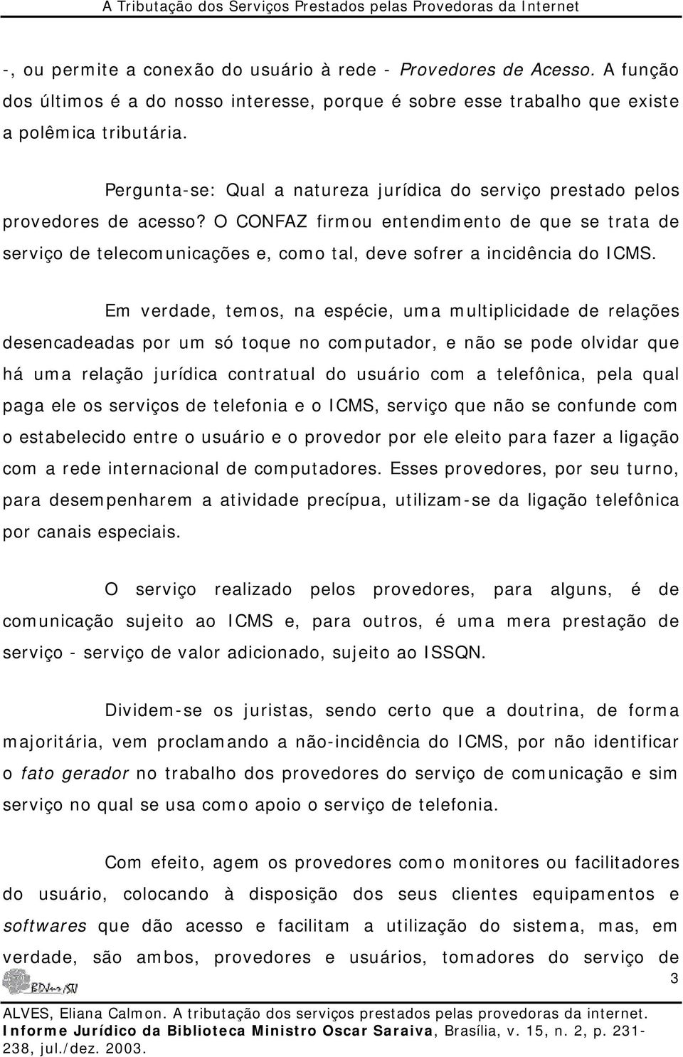 O CONFAZ firmou entendimento de que se trata de serviço de telecomunicações e, como tal, deve sofrer a incidência do ICMS.