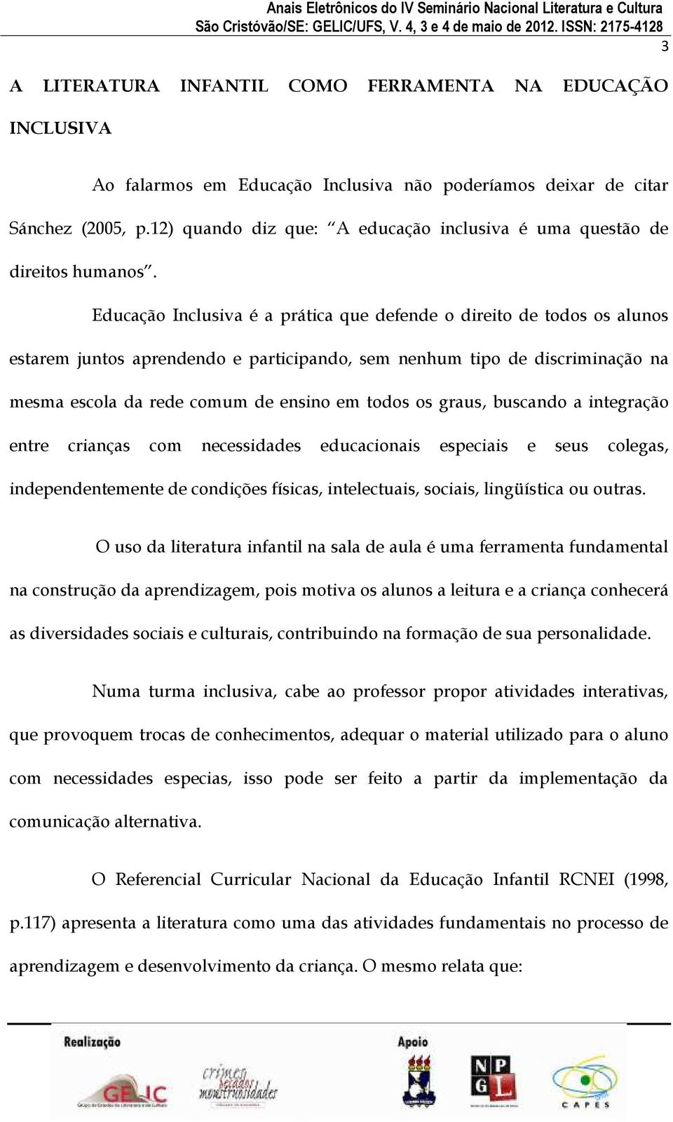 Educação Inclusiva é a prática que defende o direito de todos os alunos estarem juntos aprendendo e participando, sem nenhum tipo de discriminação na mesma escola da rede comum de ensino em todos os