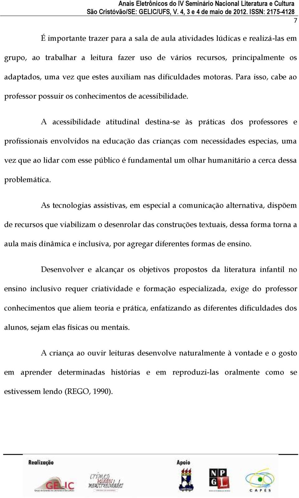 A acessibilidade atitudinal destina-se às práticas dos professores e profissionais envolvidos na educação das crianças com necessidades especias, uma vez que ao lidar com esse público é fundamental