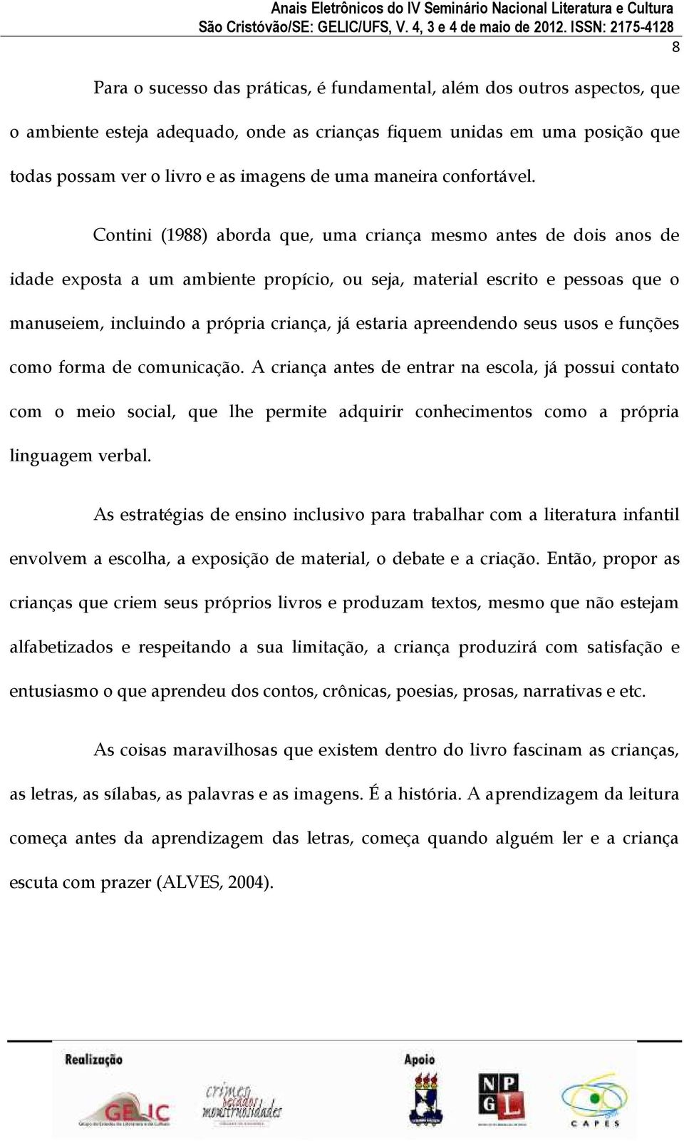 Contini (1988) aborda que, uma criança mesmo antes de dois anos de idade exposta a um ambiente propício, ou seja, material escrito e pessoas que o manuseiem, incluindo a própria criança, já estaria