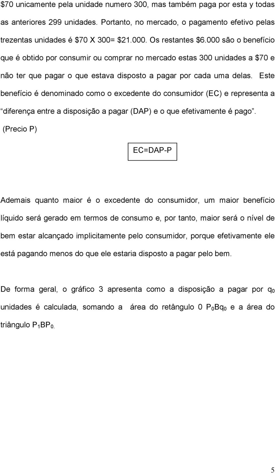 Este benefício é denominado como o excedente do consumidor (EC) e representa a diferença entre a disposição a pagar (DAP) e o que efetivamente é pago.